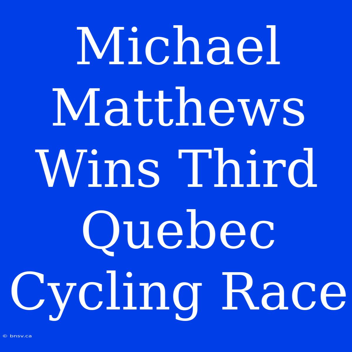 Michael Matthews Wins Third Quebec Cycling Race