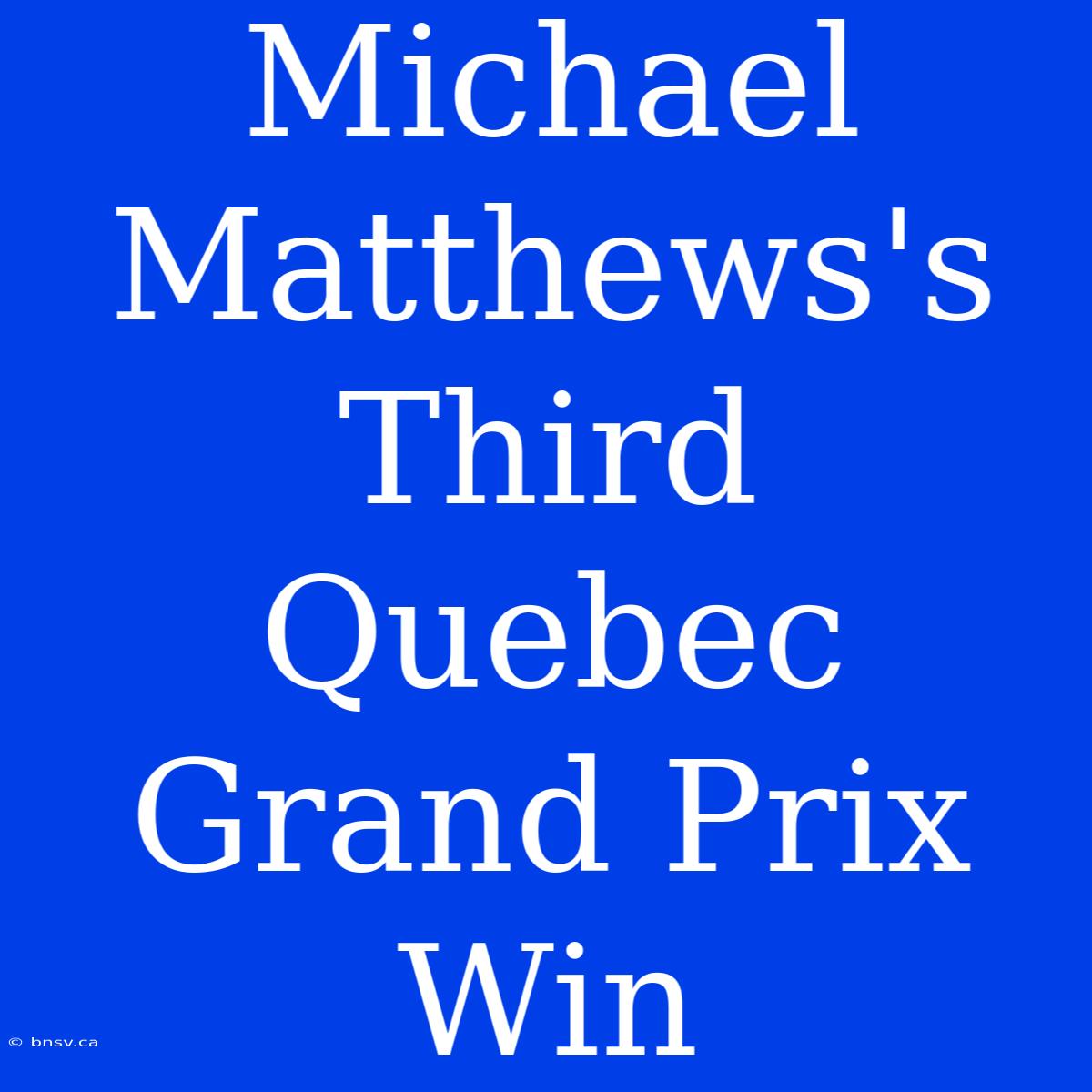 Michael Matthews's Third Quebec Grand Prix Win