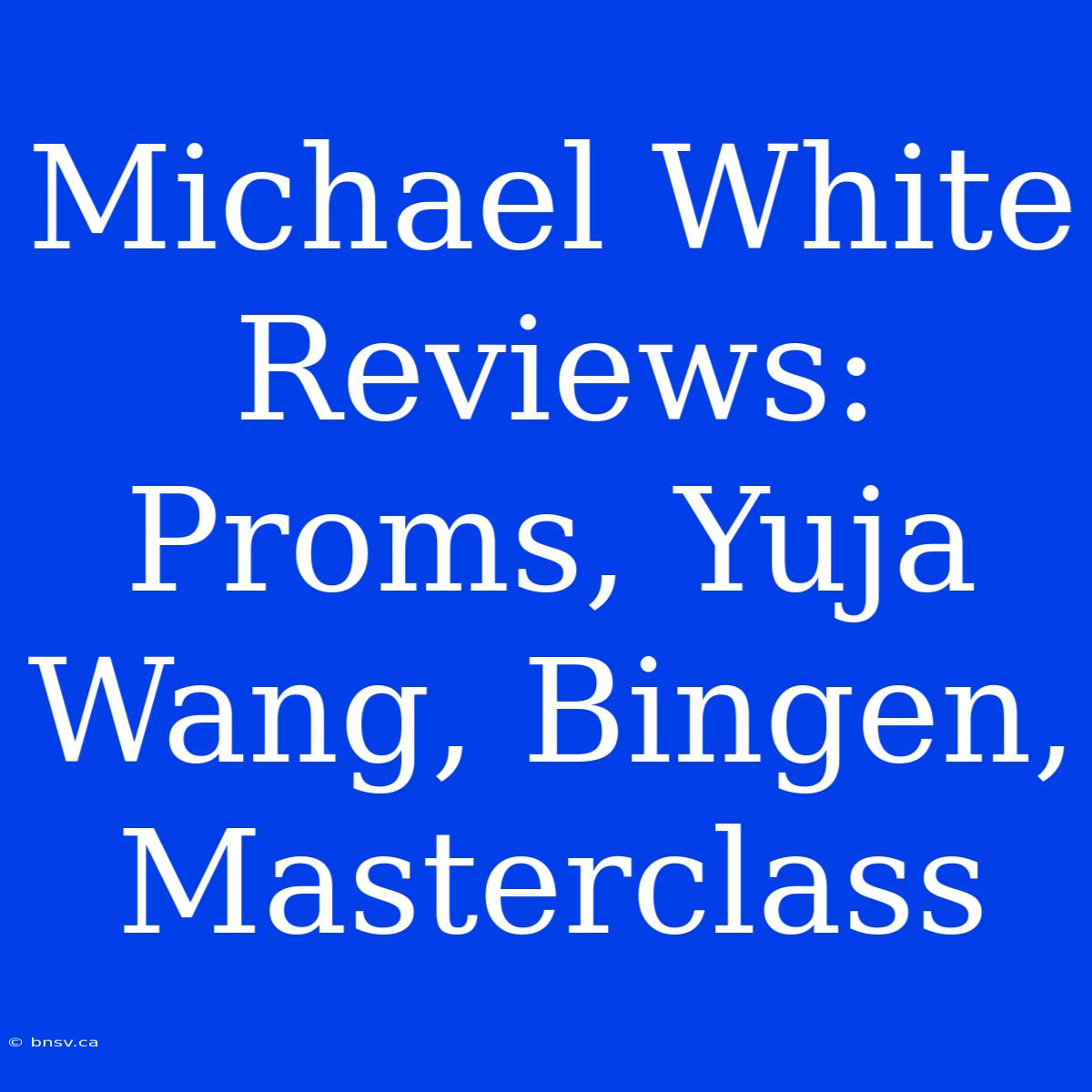 Michael White Reviews: Proms, Yuja Wang, Bingen, Masterclass