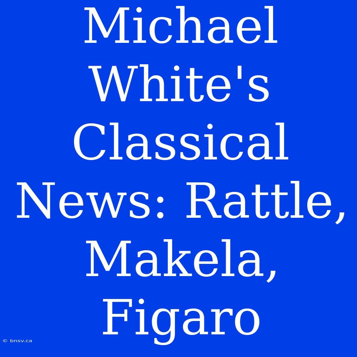 Michael White's Classical News: Rattle, Makela, Figaro