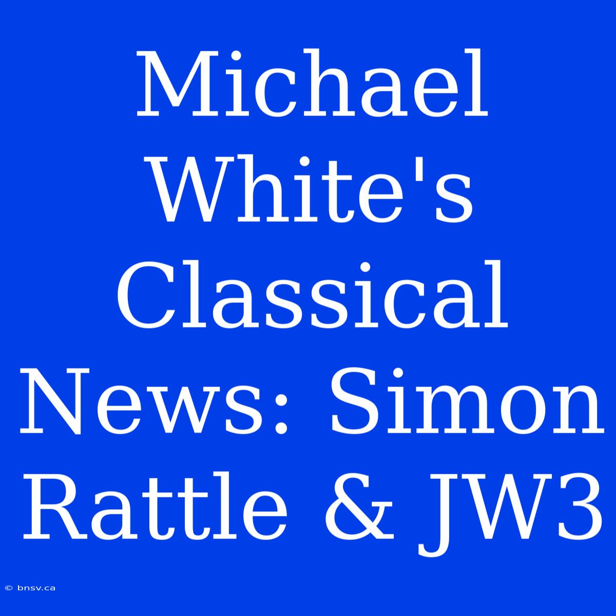 Michael White's Classical News: Simon Rattle & JW3