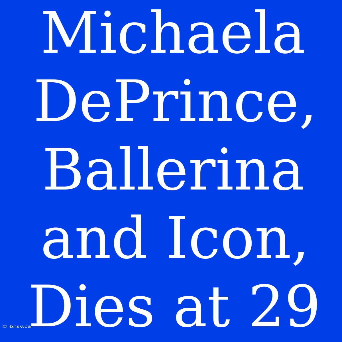 Michaela DePrince, Ballerina And Icon, Dies At 29