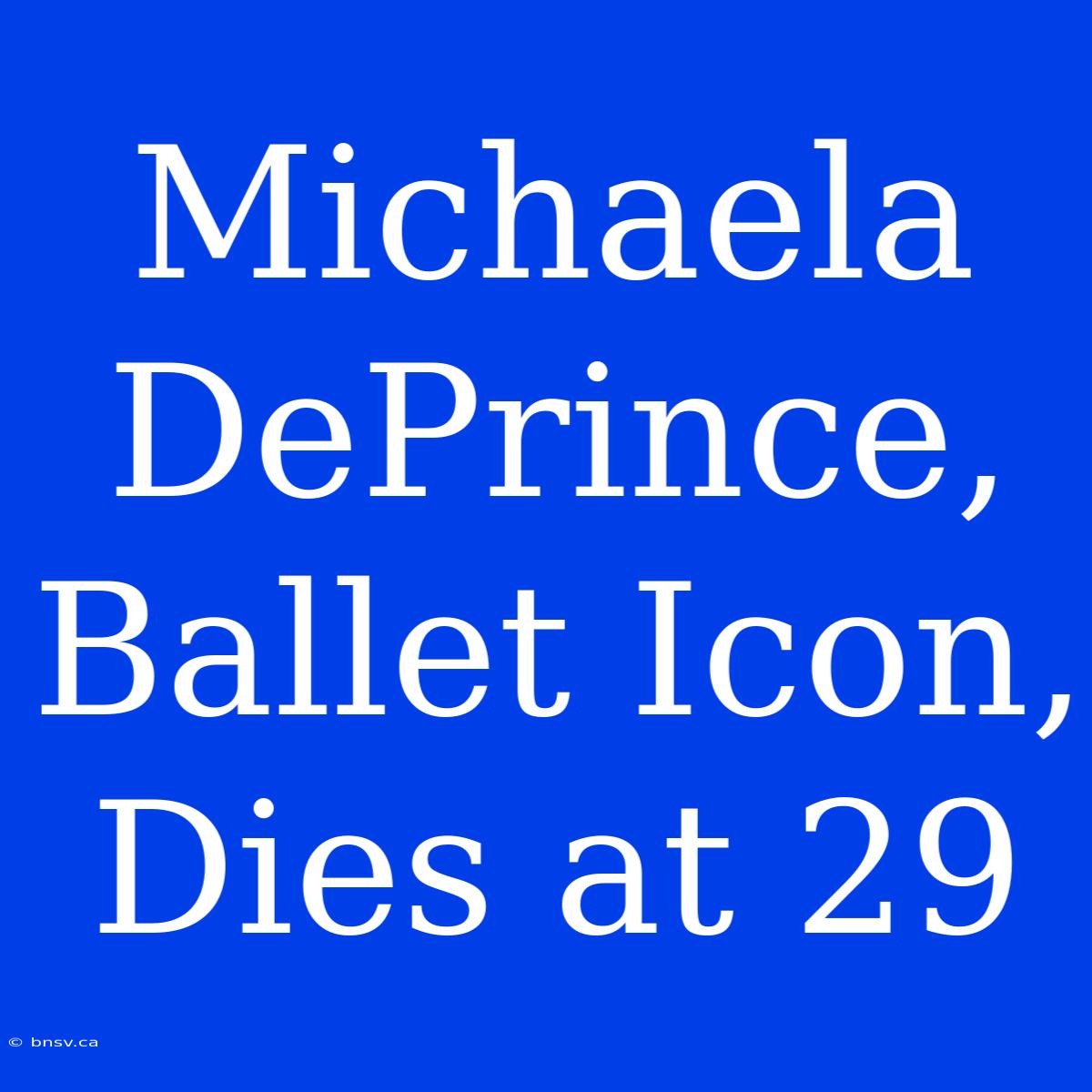 Michaela DePrince, Ballet Icon, Dies At 29