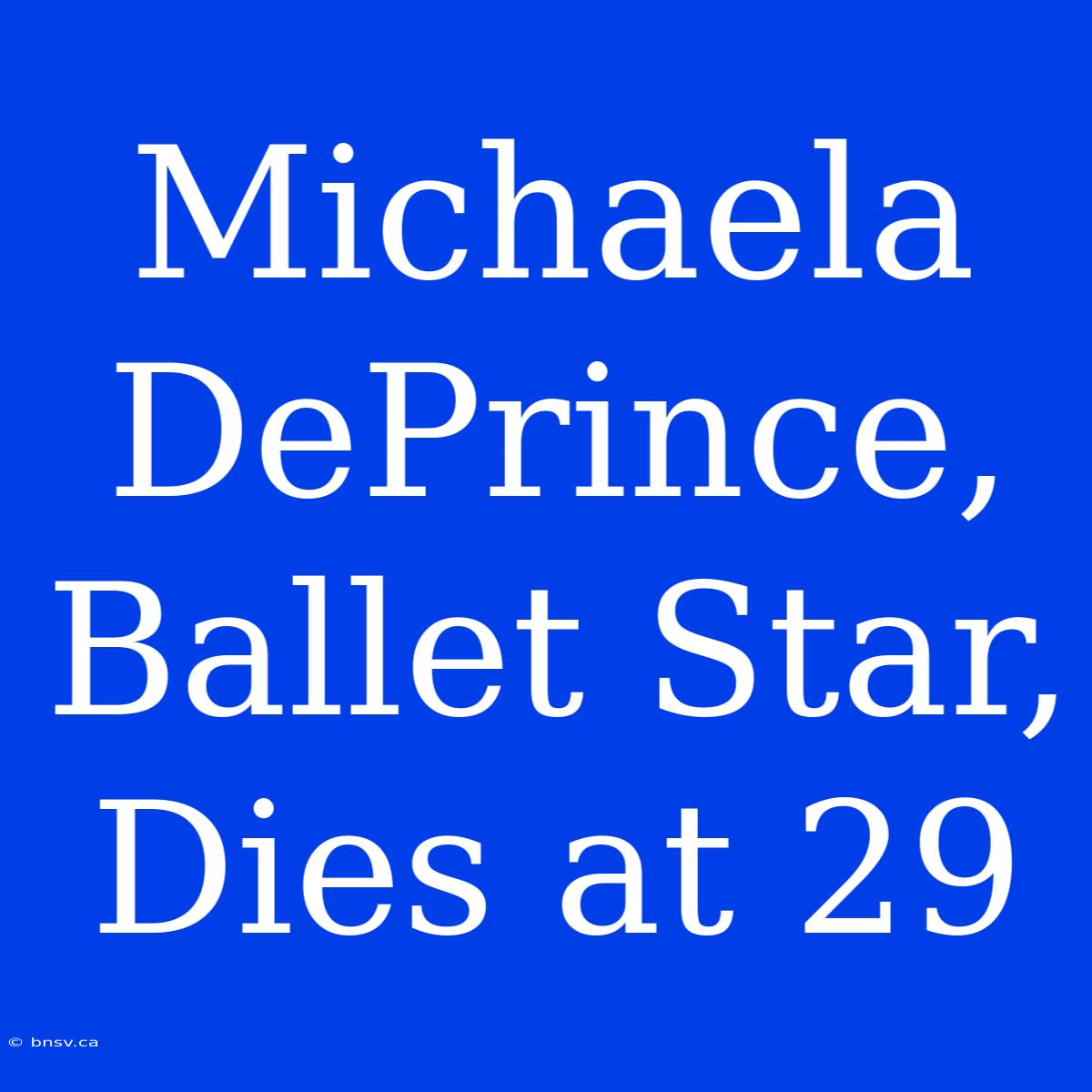 Michaela DePrince, Ballet Star, Dies At 29