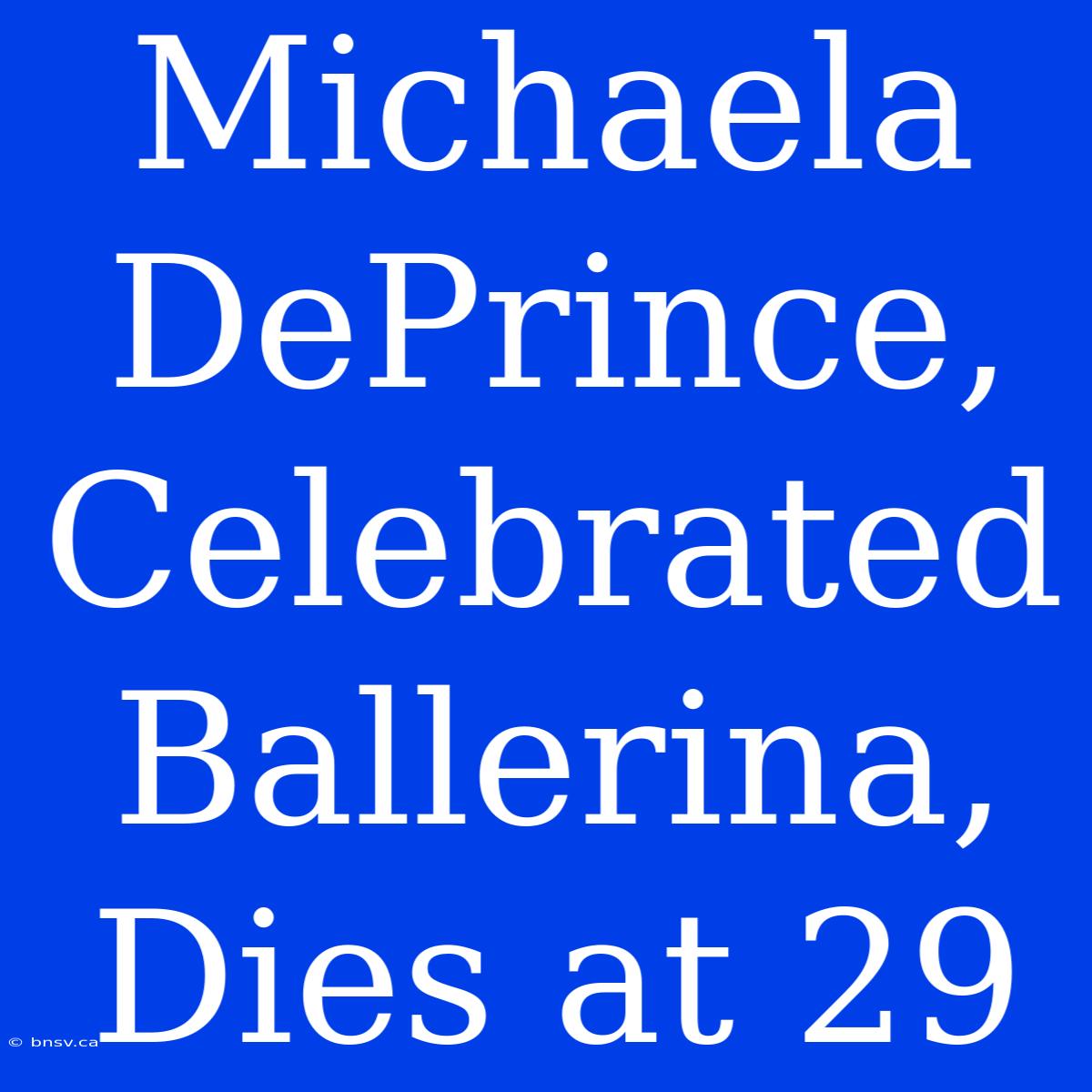 Michaela DePrince, Celebrated Ballerina, Dies At 29