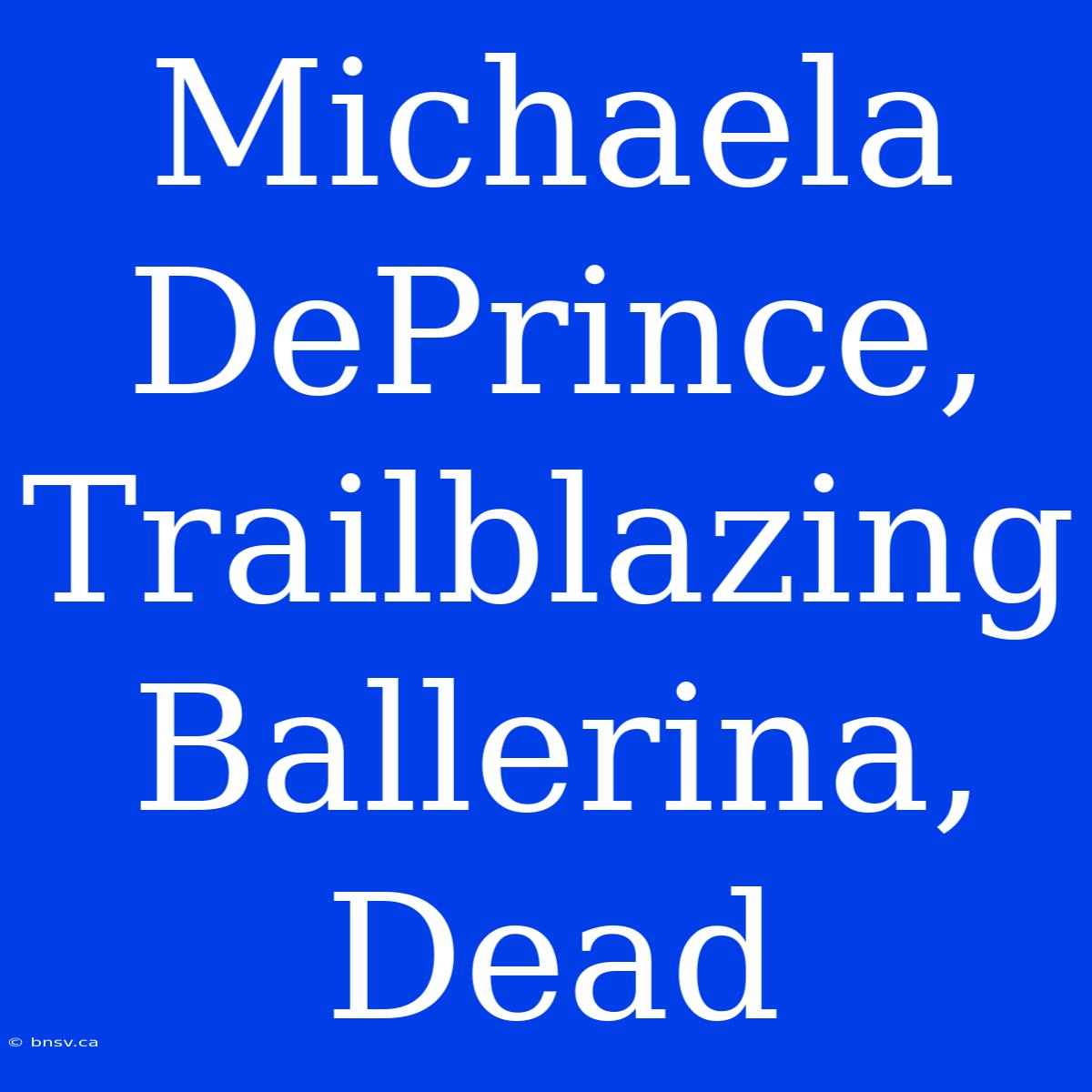 Michaela DePrince, Trailblazing Ballerina, Dead