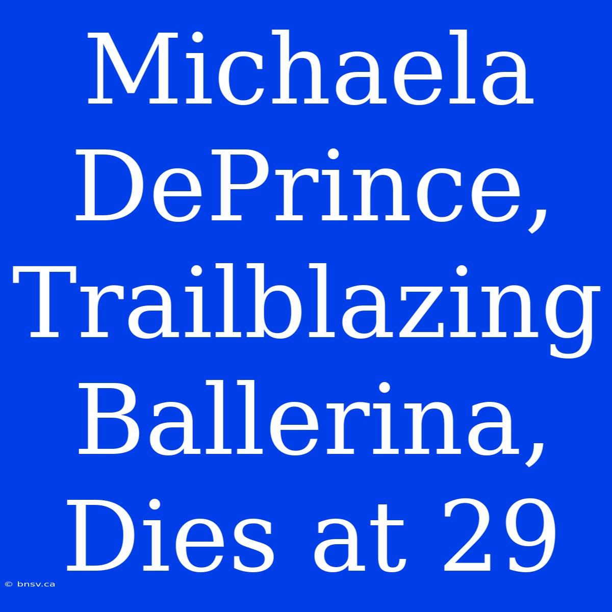 Michaela DePrince, Trailblazing Ballerina, Dies At 29