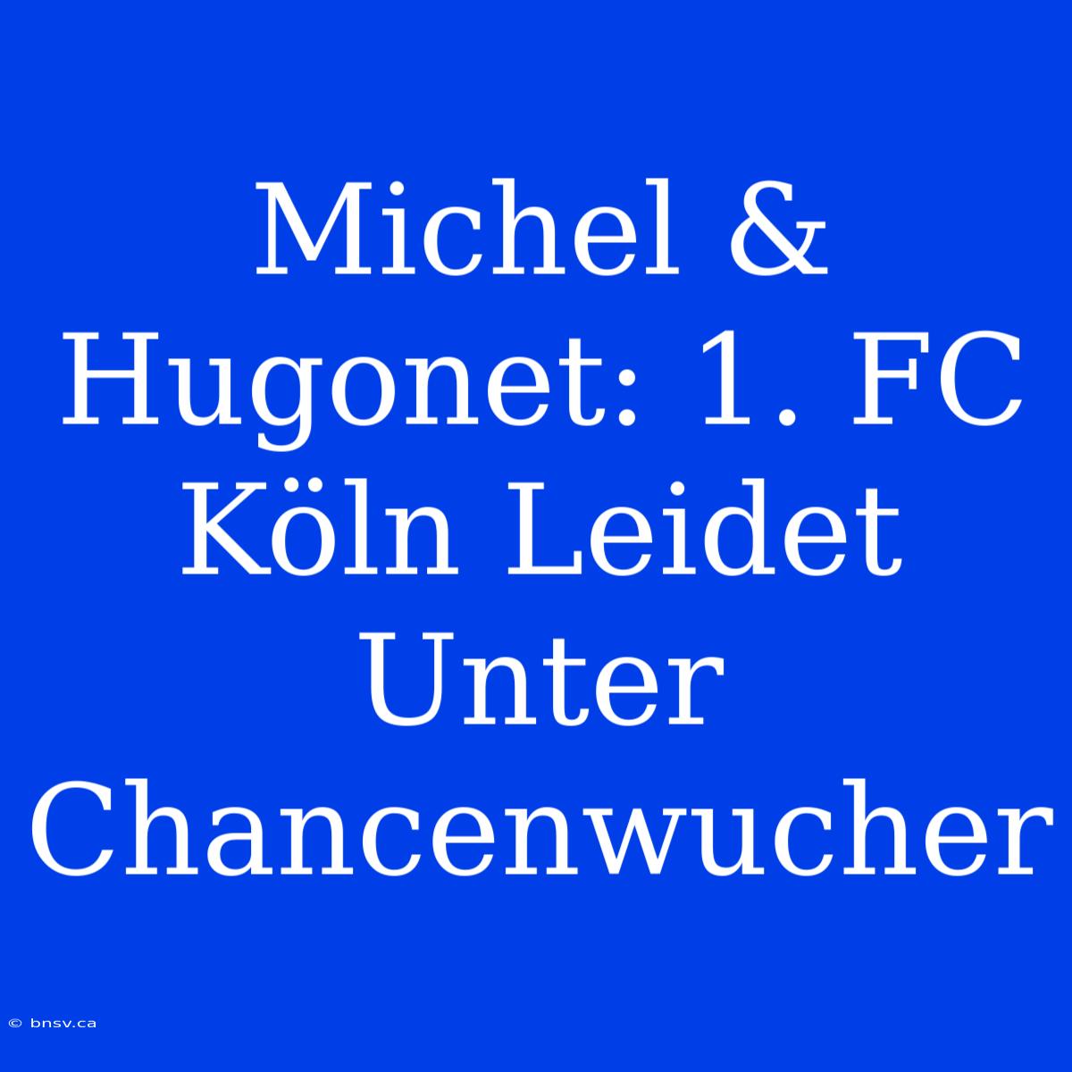 Michel & Hugonet: 1. FC Köln Leidet Unter Chancenwucher