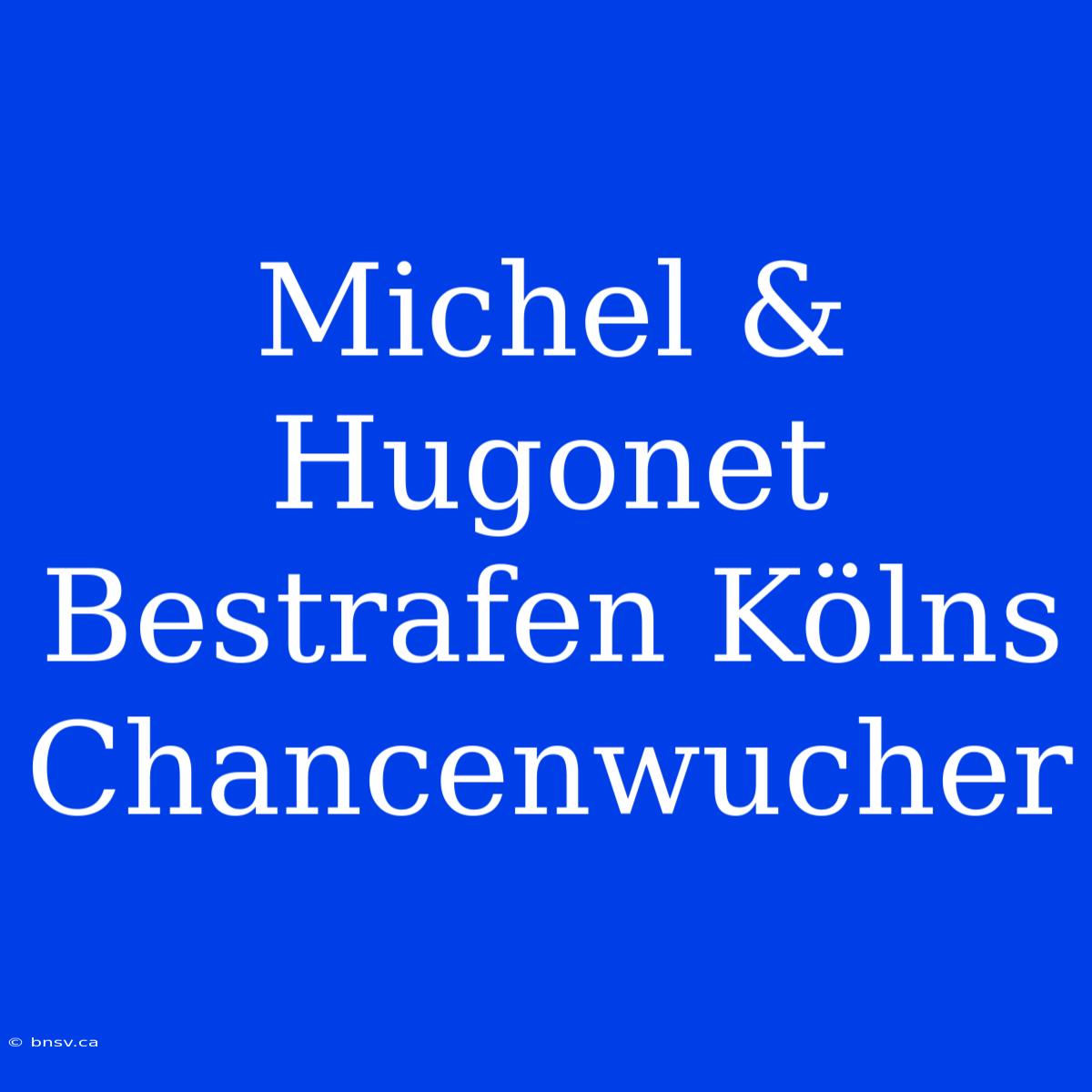 Michel & Hugonet Bestrafen Kölns Chancenwucher