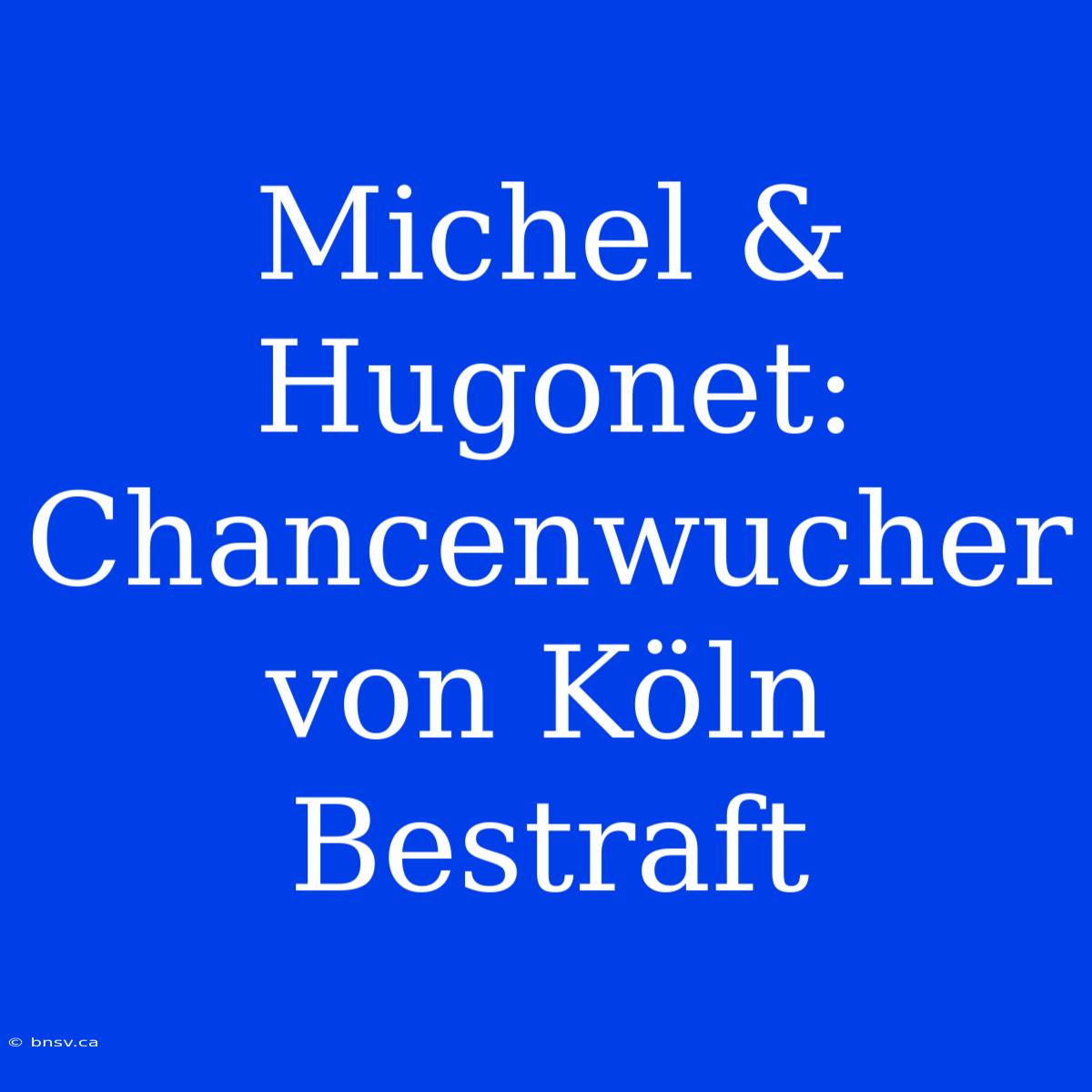 Michel & Hugonet: Chancenwucher Von Köln Bestraft