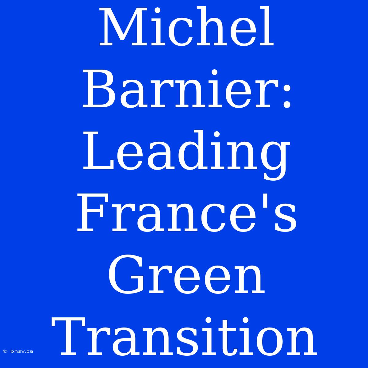 Michel Barnier: Leading France's Green Transition