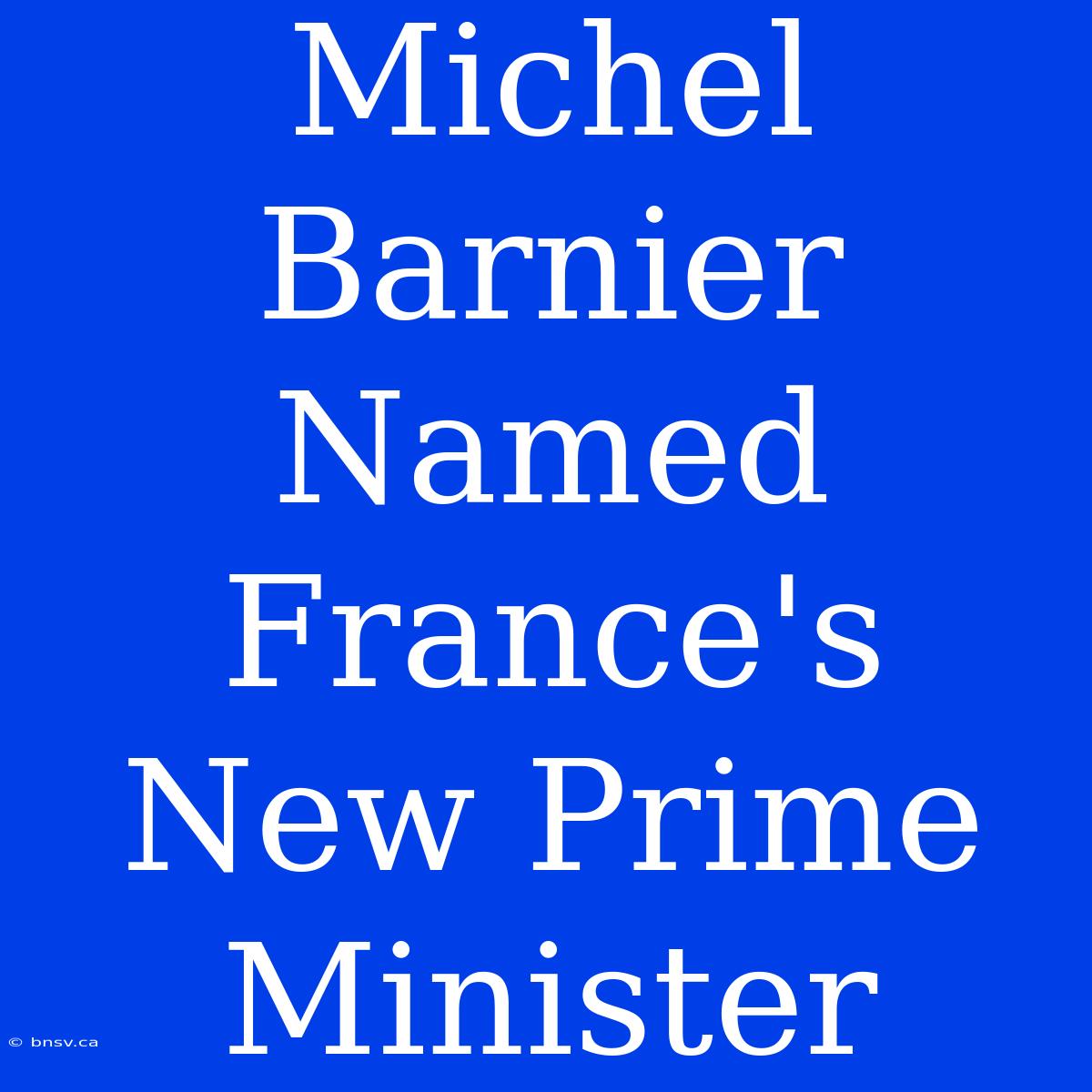 Michel Barnier Named France's New Prime Minister