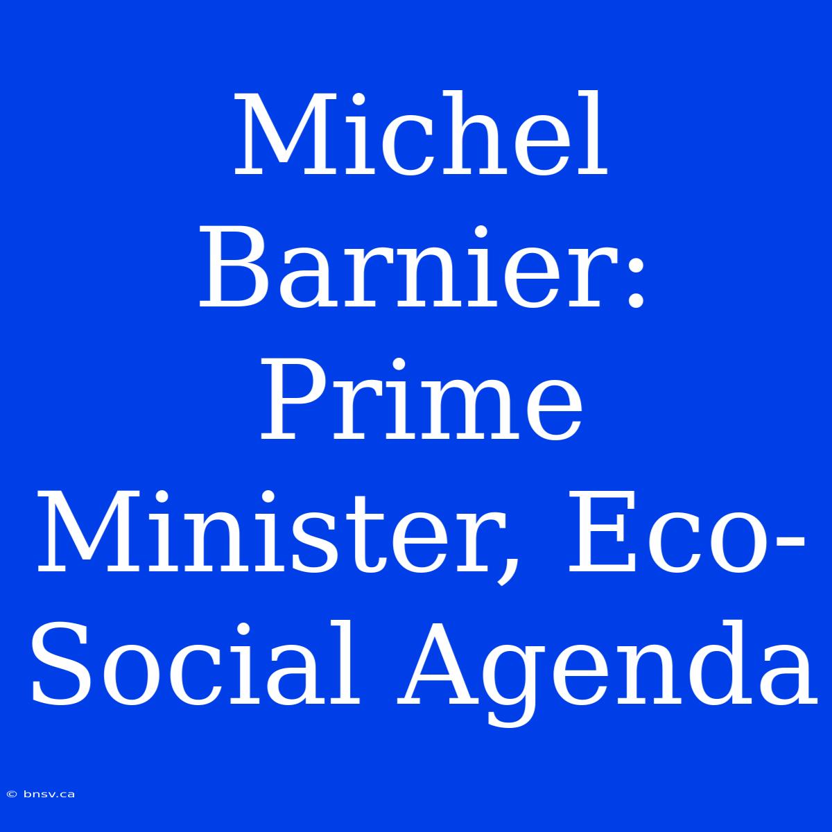 Michel Barnier: Prime Minister, Eco-Social Agenda