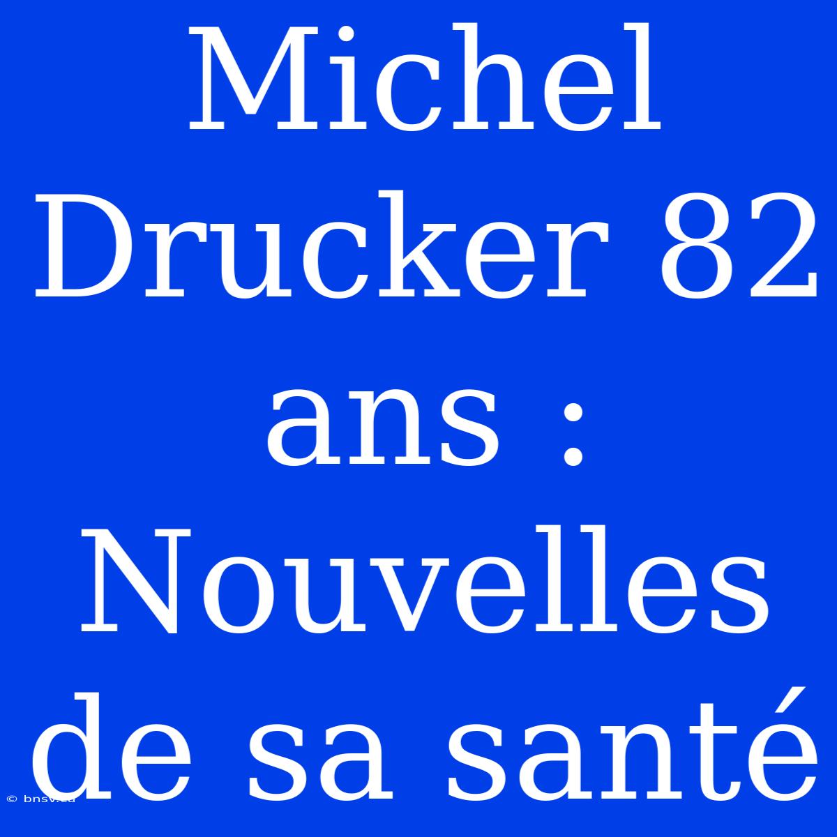 Michel Drucker 82 Ans : Nouvelles De Sa Santé