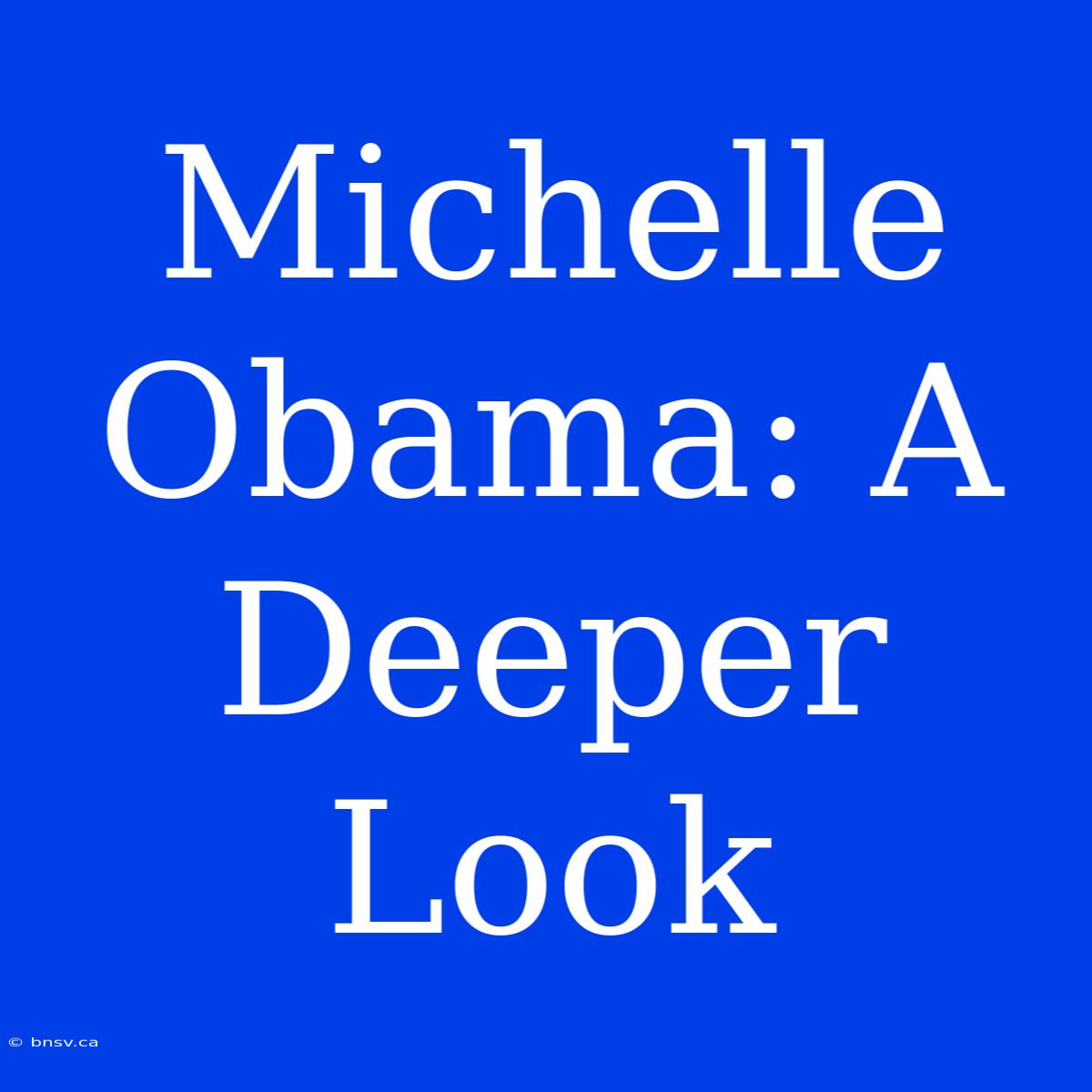 Michelle Obama: A Deeper Look