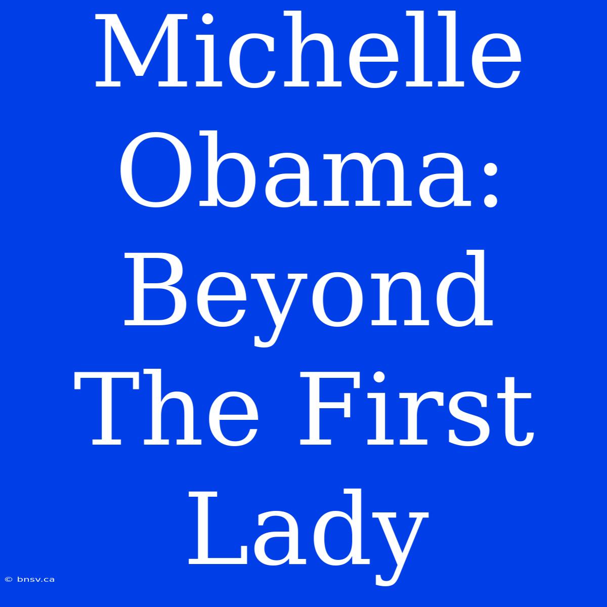 Michelle Obama: Beyond The First Lady