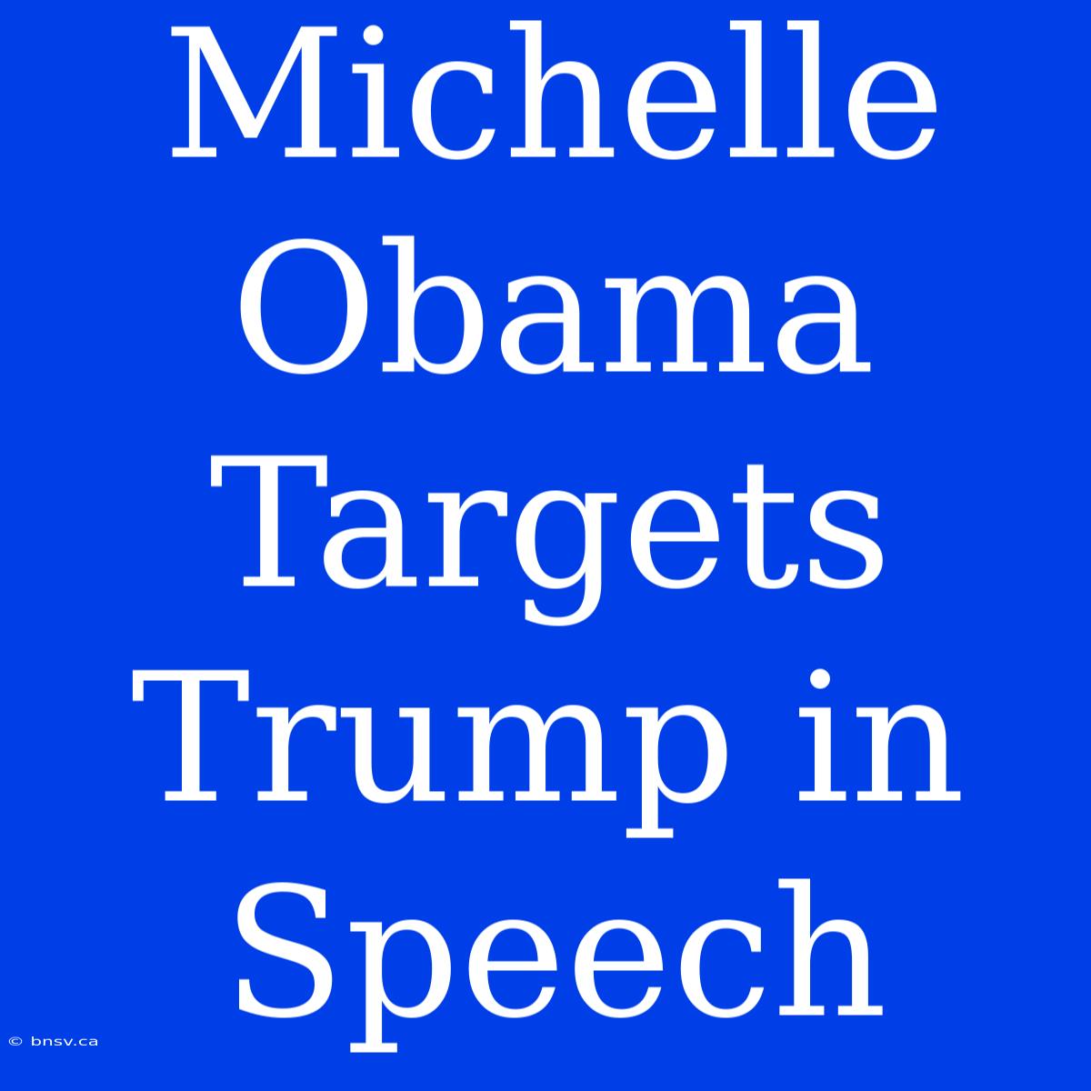 Michelle Obama Targets Trump In Speech