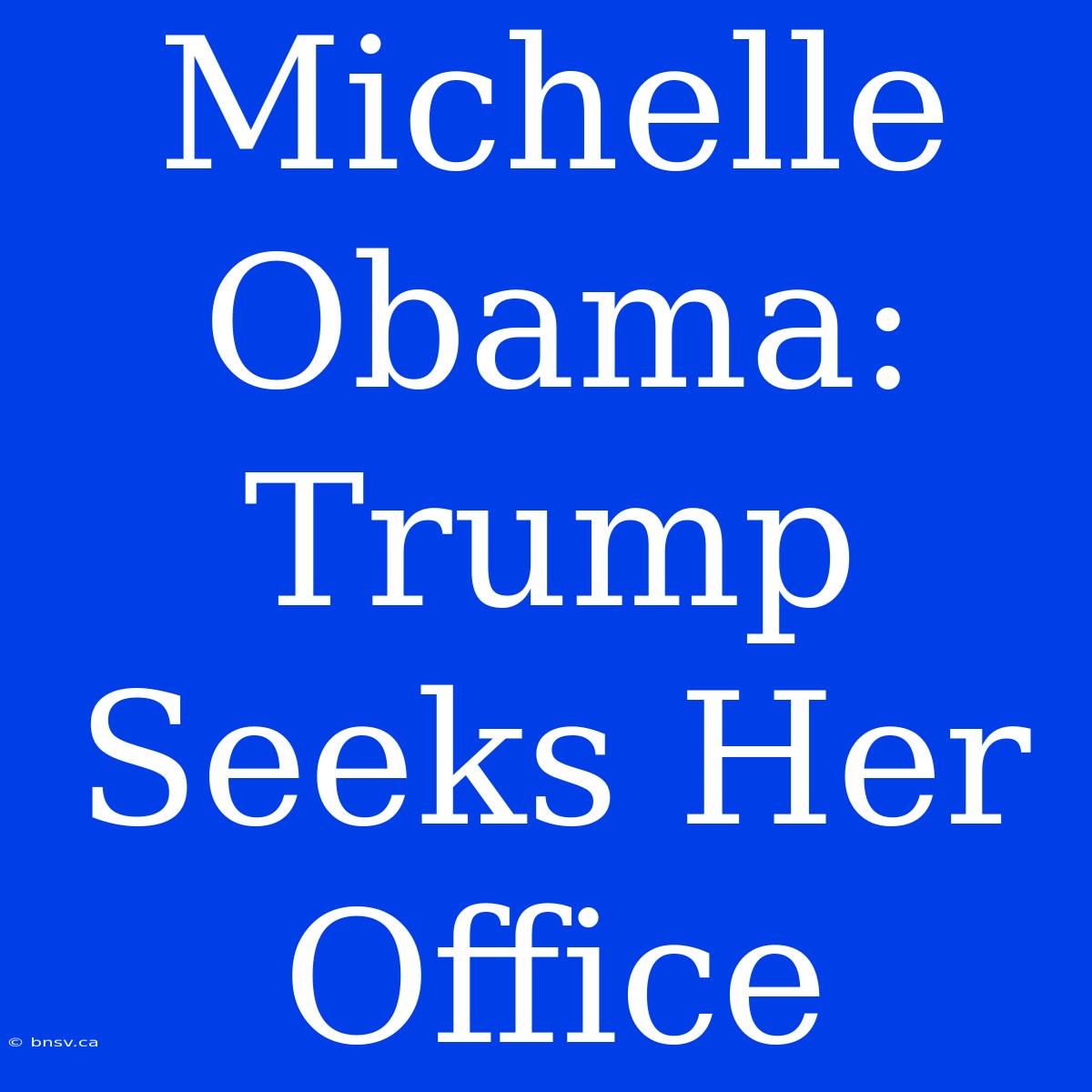 Michelle Obama: Trump Seeks Her Office