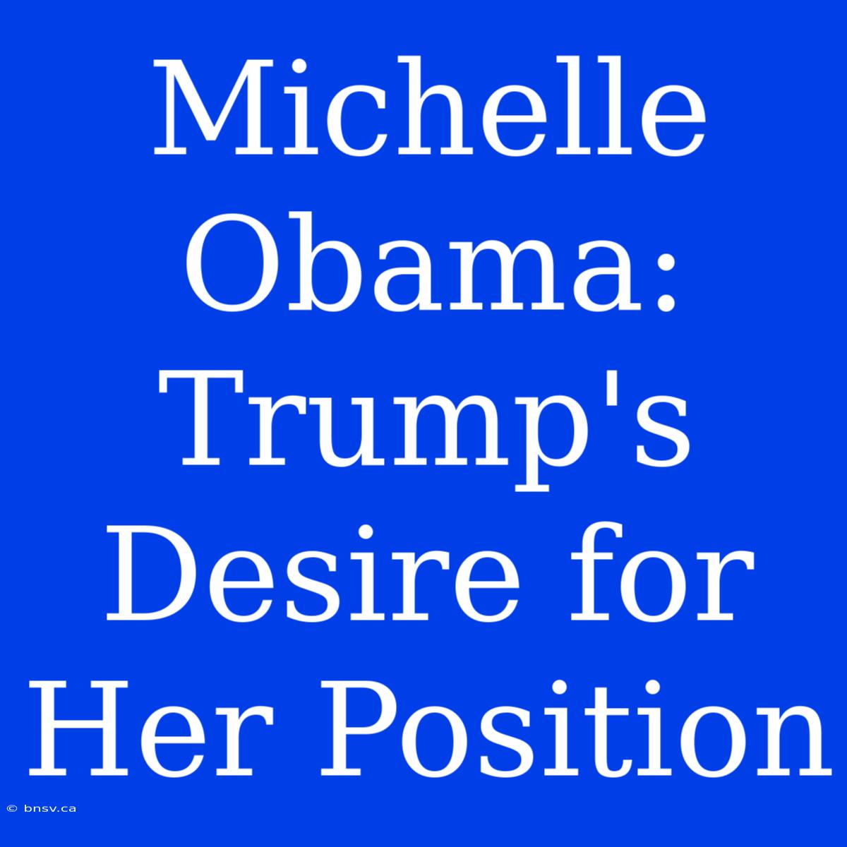 Michelle Obama: Trump's Desire For Her Position