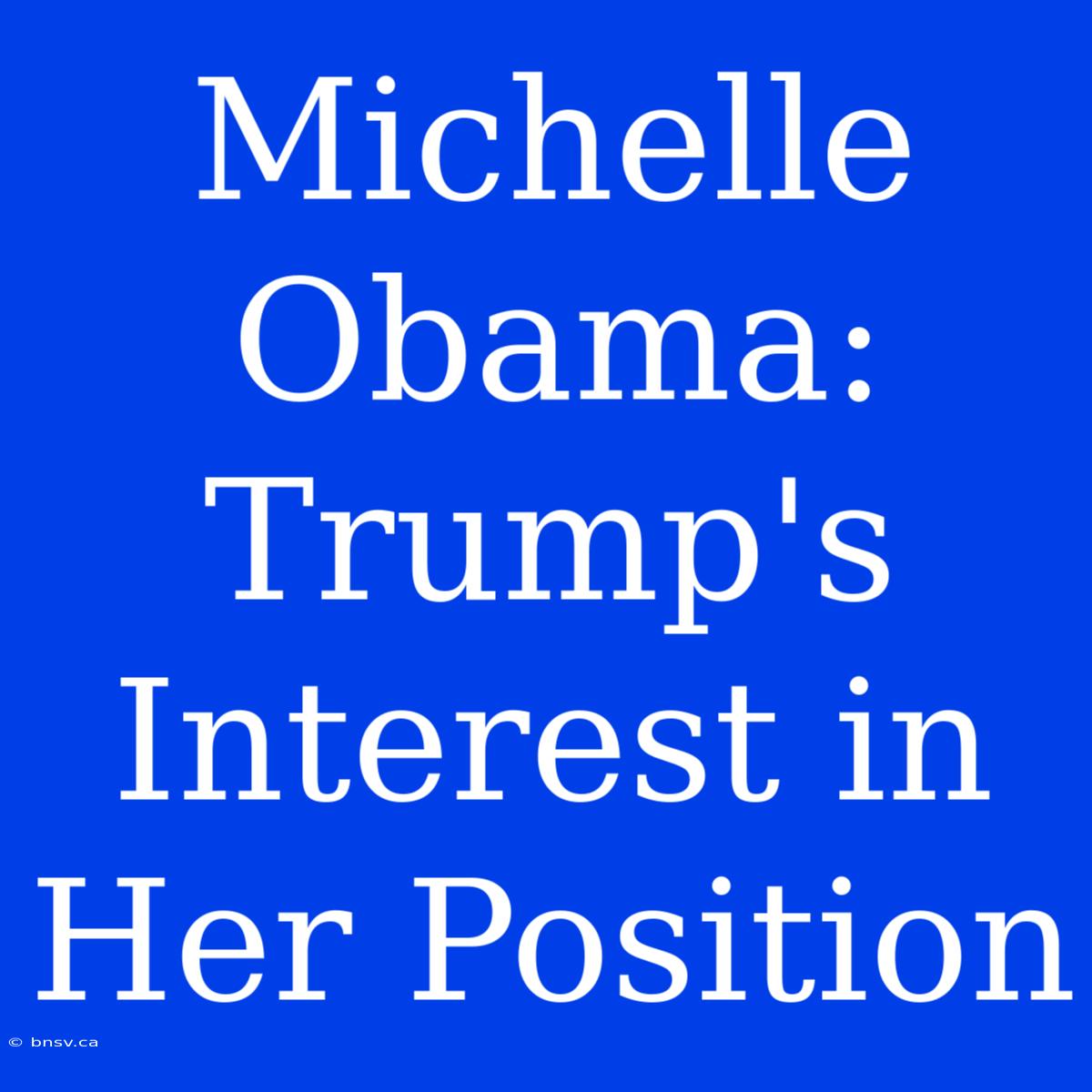 Michelle Obama: Trump's Interest In Her Position