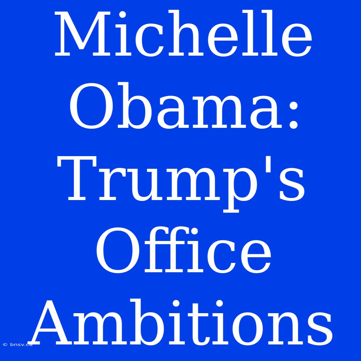 Michelle Obama: Trump's Office Ambitions