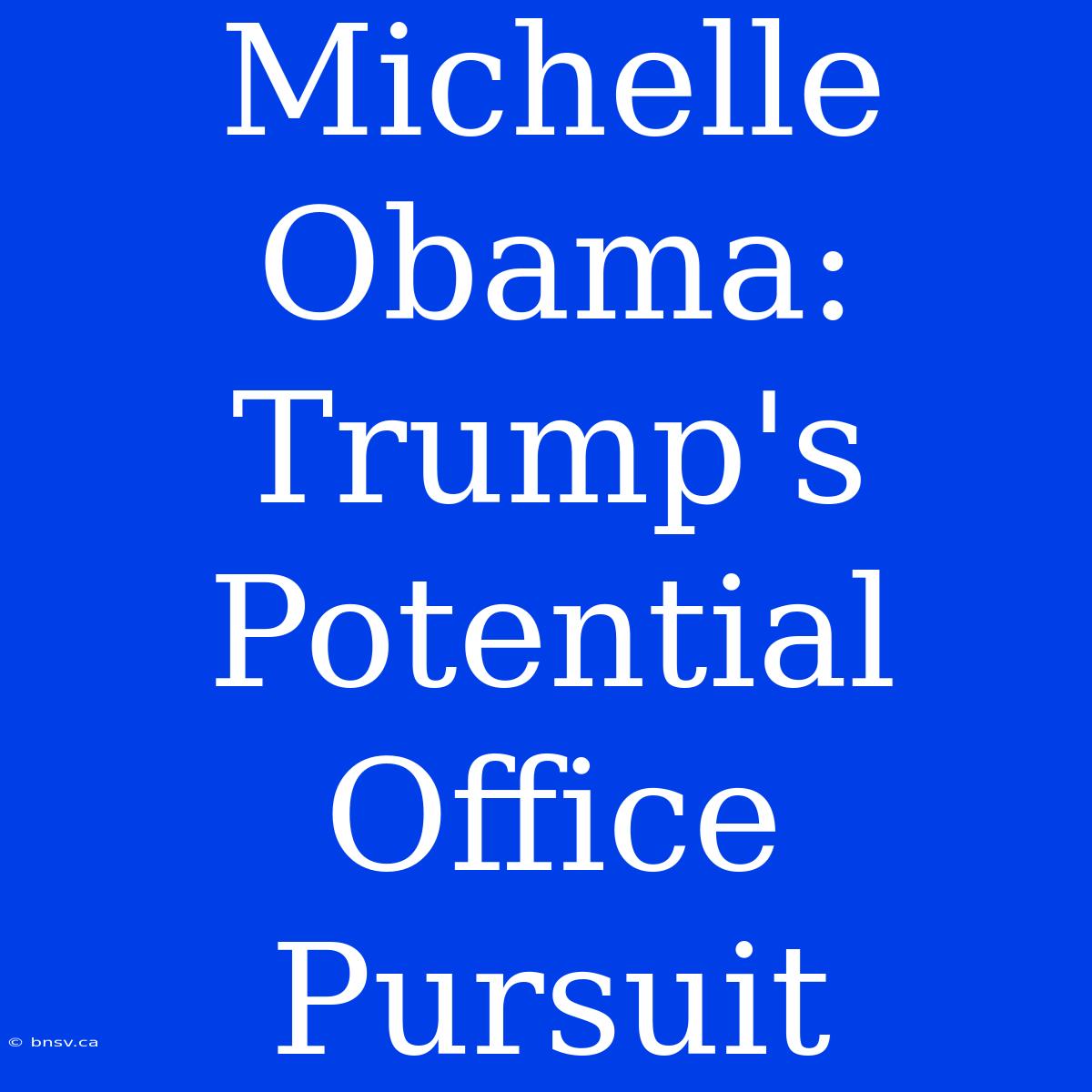 Michelle Obama: Trump's Potential Office Pursuit