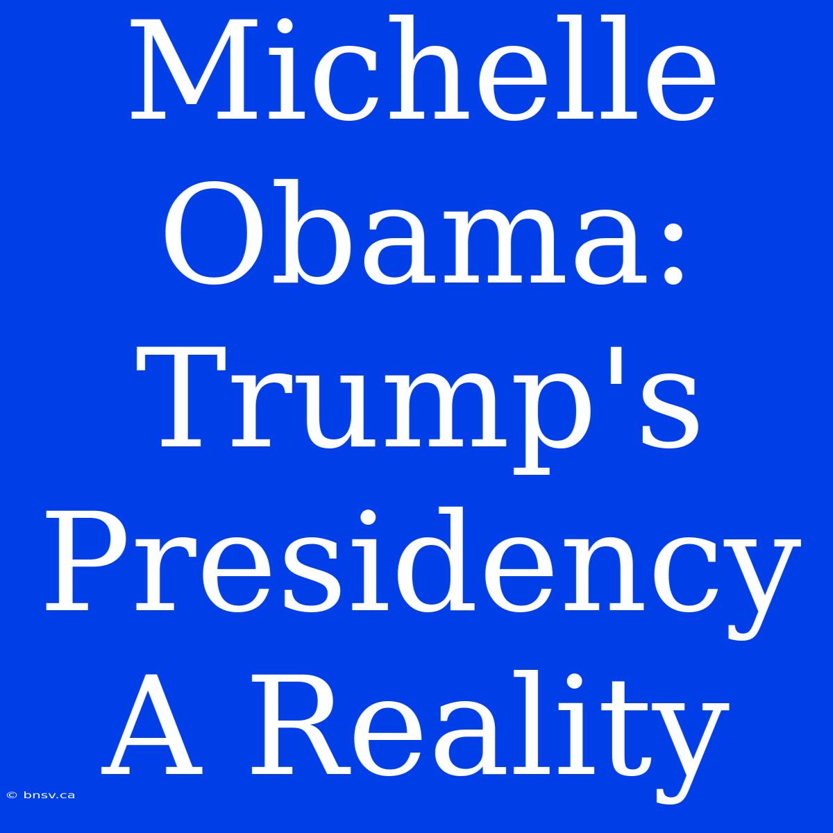 Michelle Obama: Trump's Presidency A Reality