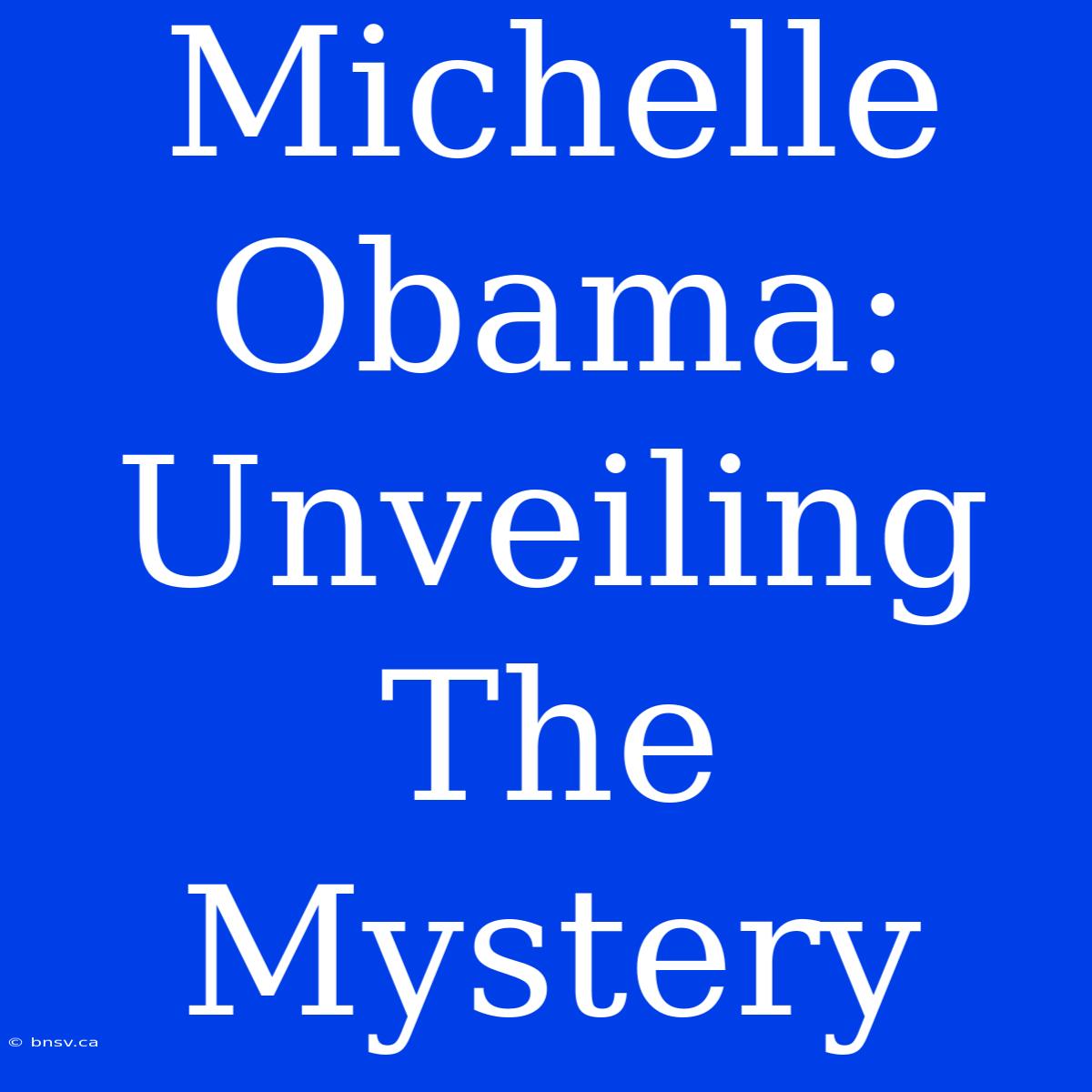 Michelle Obama: Unveiling The Mystery