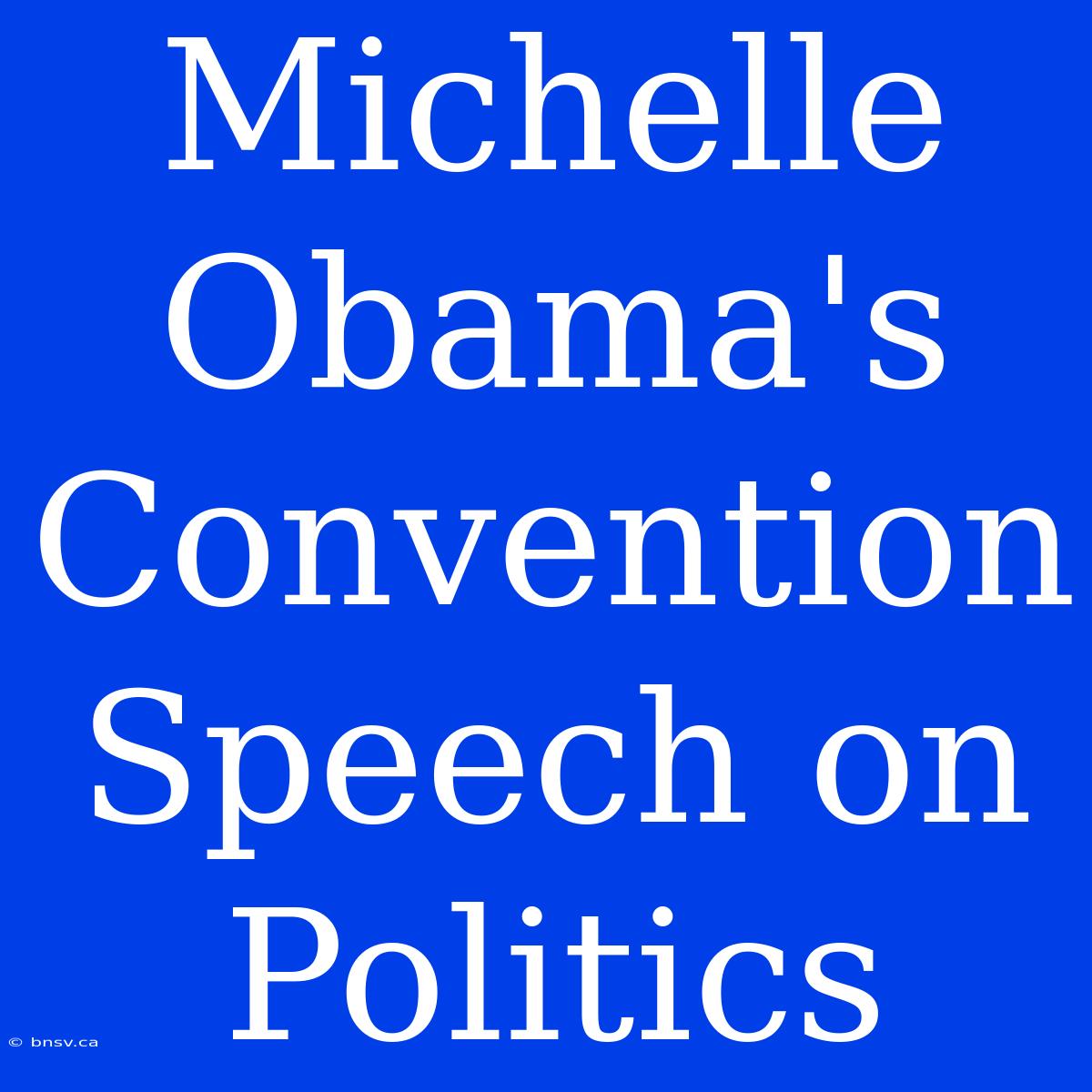 Michelle Obama's Convention Speech On Politics