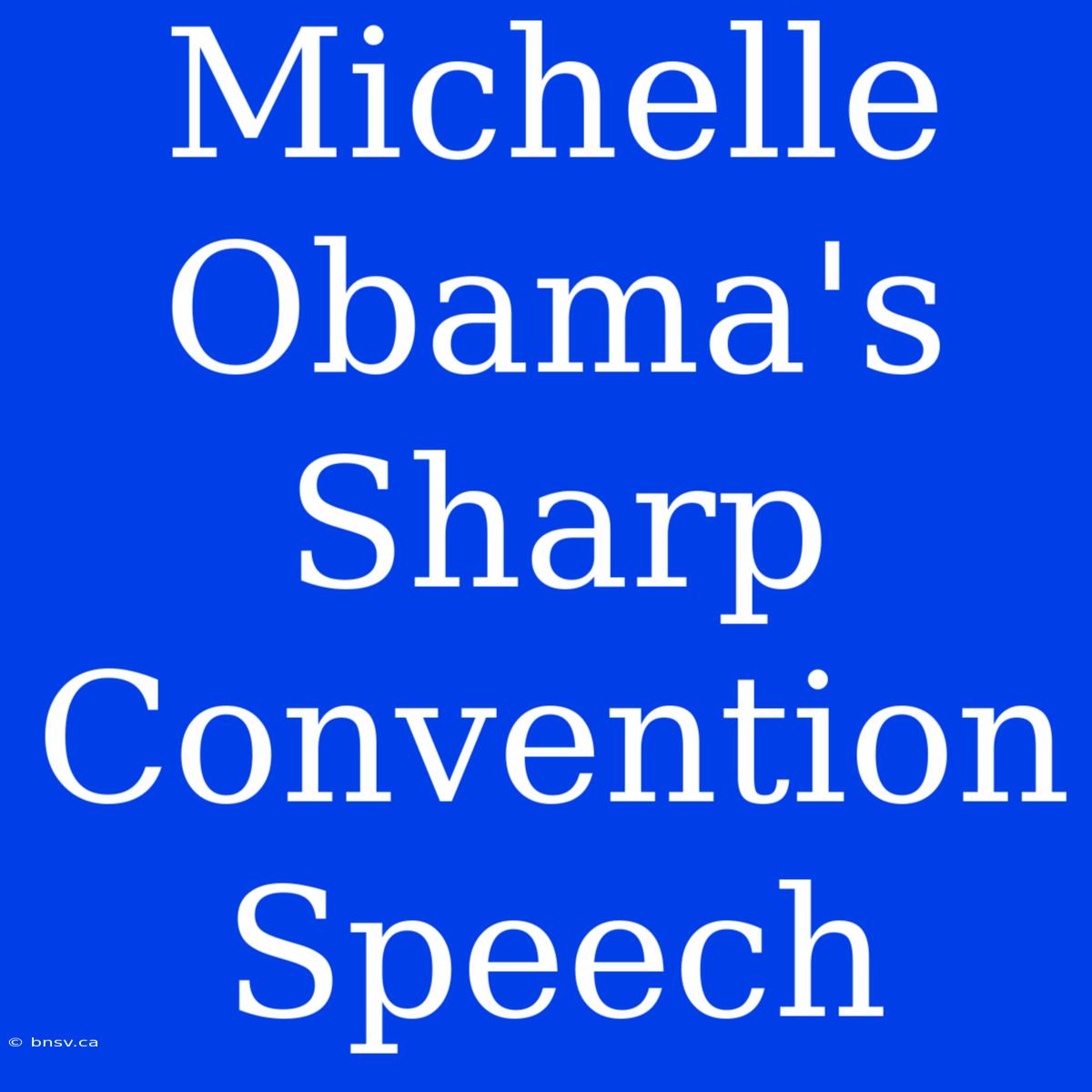 Michelle Obama's Sharp Convention Speech