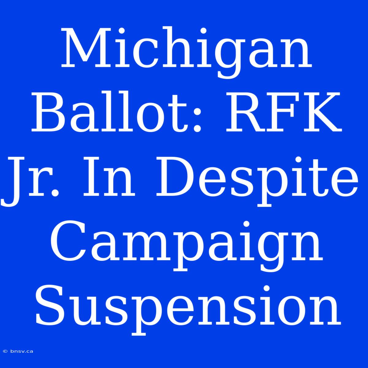 Michigan Ballot: RFK Jr. In Despite Campaign Suspension