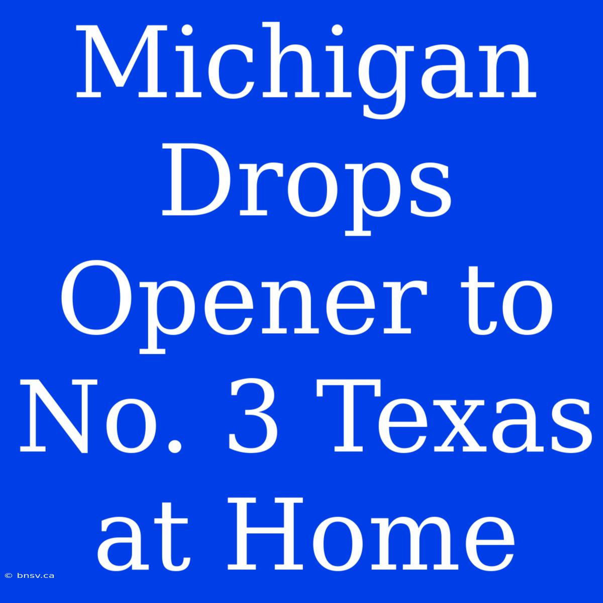 Michigan Drops Opener To No. 3 Texas At Home