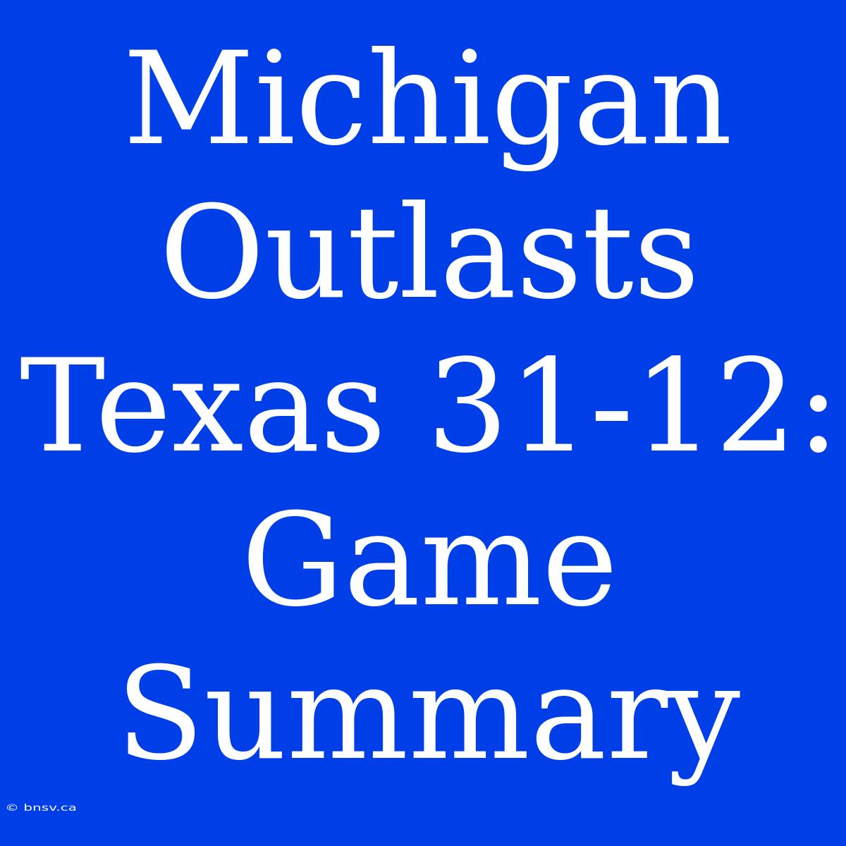 Michigan Outlasts Texas 31-12: Game Summary