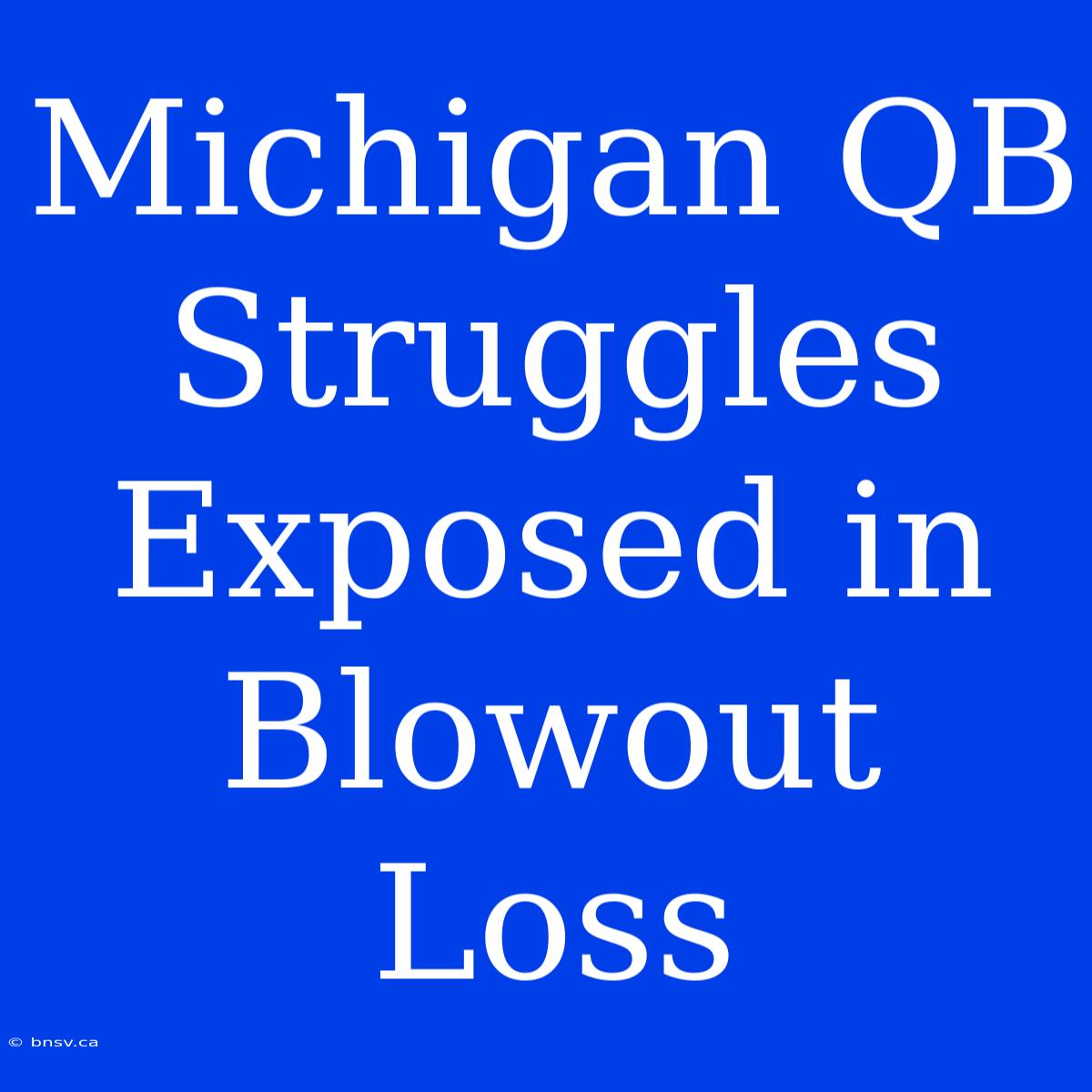 Michigan QB Struggles Exposed In Blowout Loss