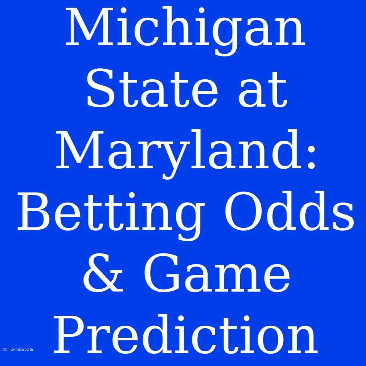 Michigan State At Maryland: Betting Odds & Game Prediction