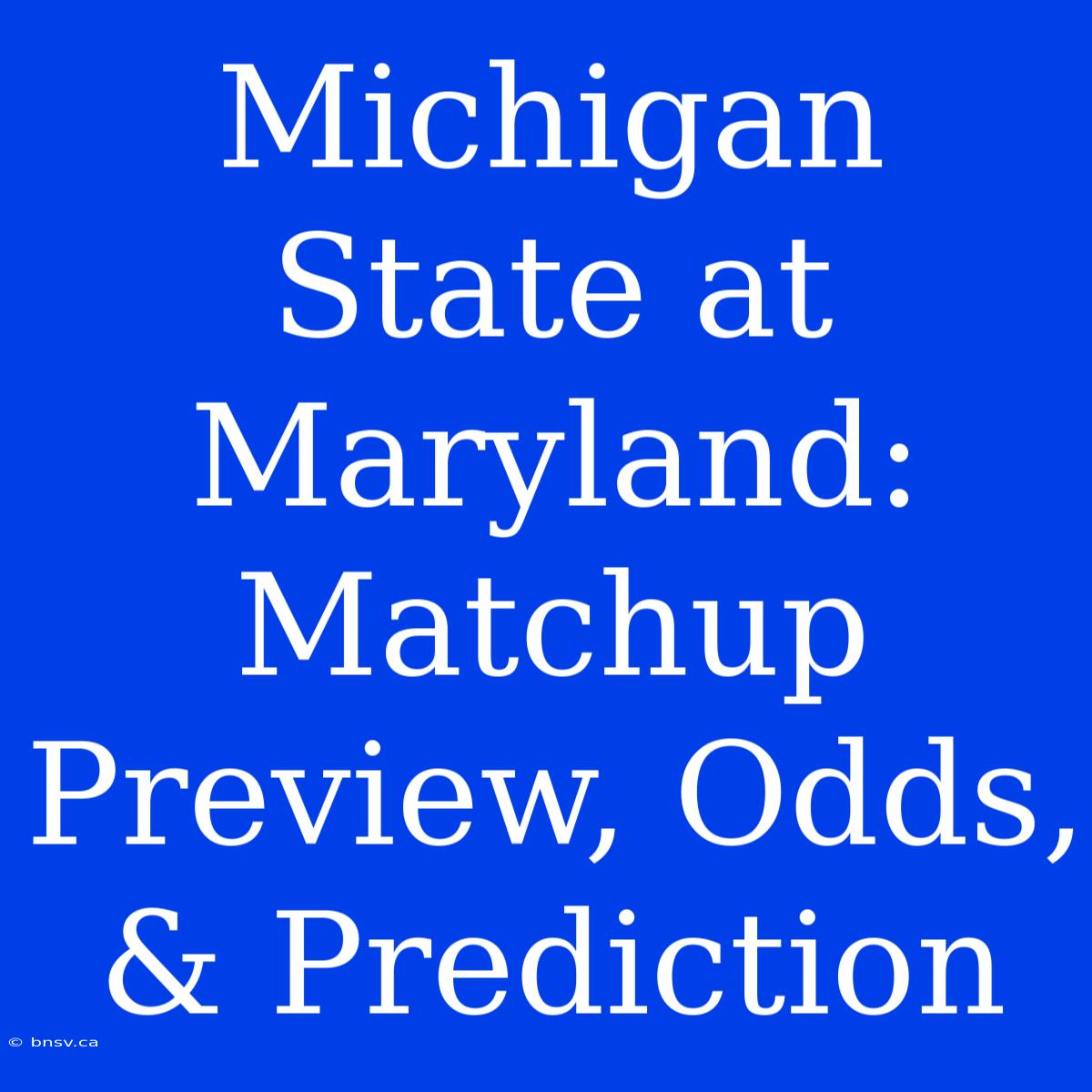 Michigan State At Maryland: Matchup Preview, Odds, & Prediction