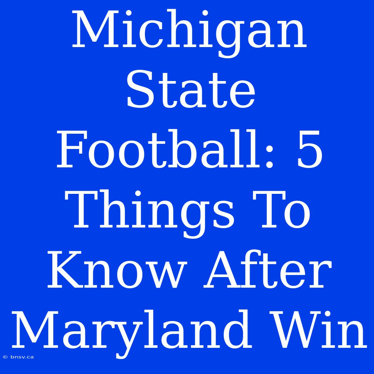 Michigan State Football: 5 Things To Know After Maryland Win