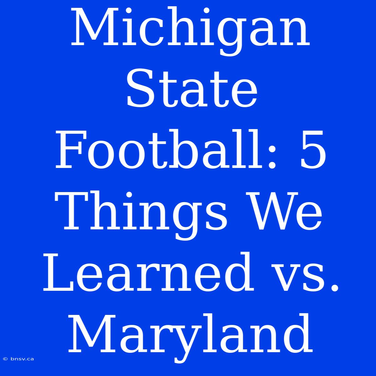 Michigan State Football: 5 Things We Learned Vs. Maryland