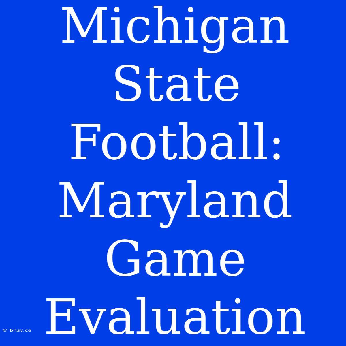 Michigan State Football: Maryland Game Evaluation