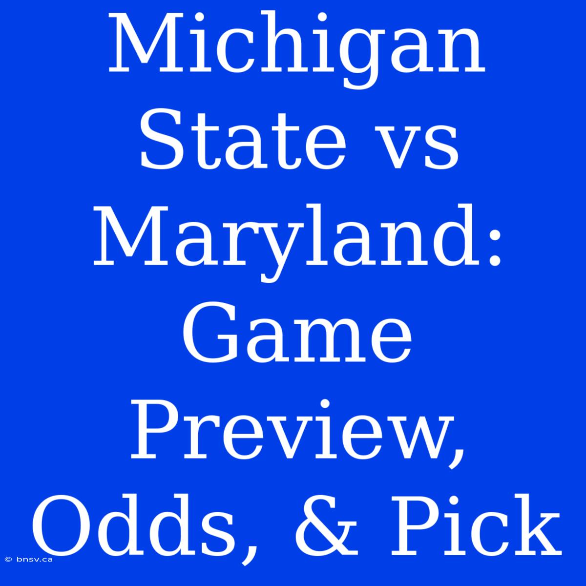 Michigan State Vs Maryland: Game Preview, Odds, & Pick