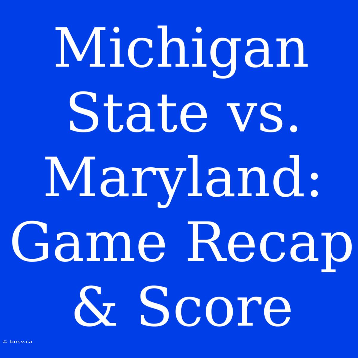 Michigan State Vs. Maryland: Game Recap & Score