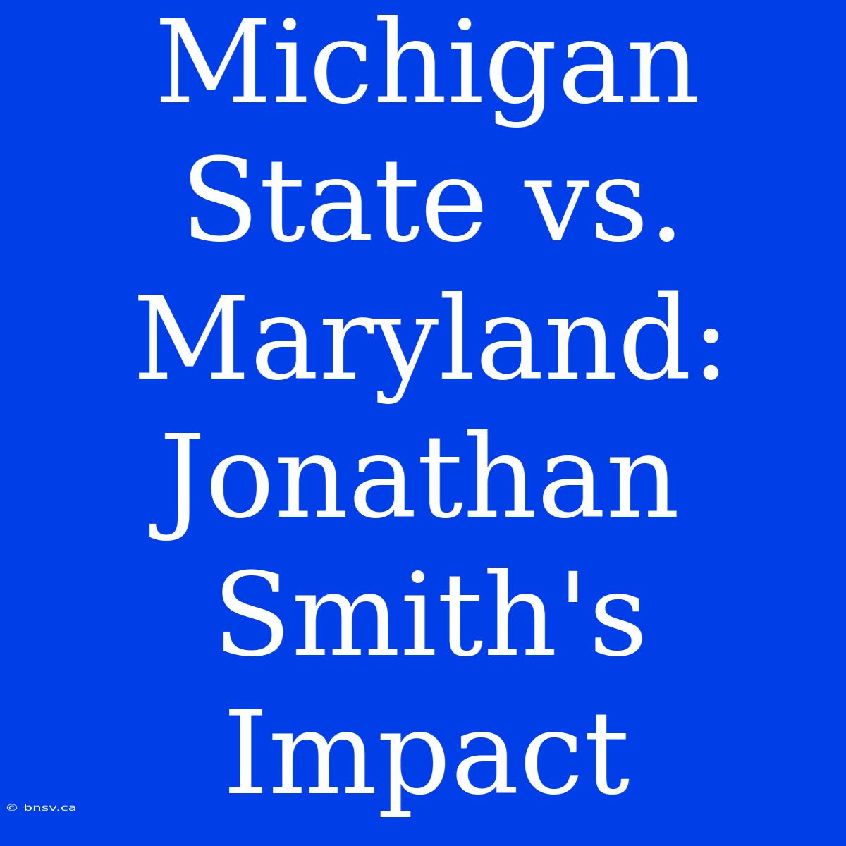 Michigan State Vs. Maryland: Jonathan Smith's Impact