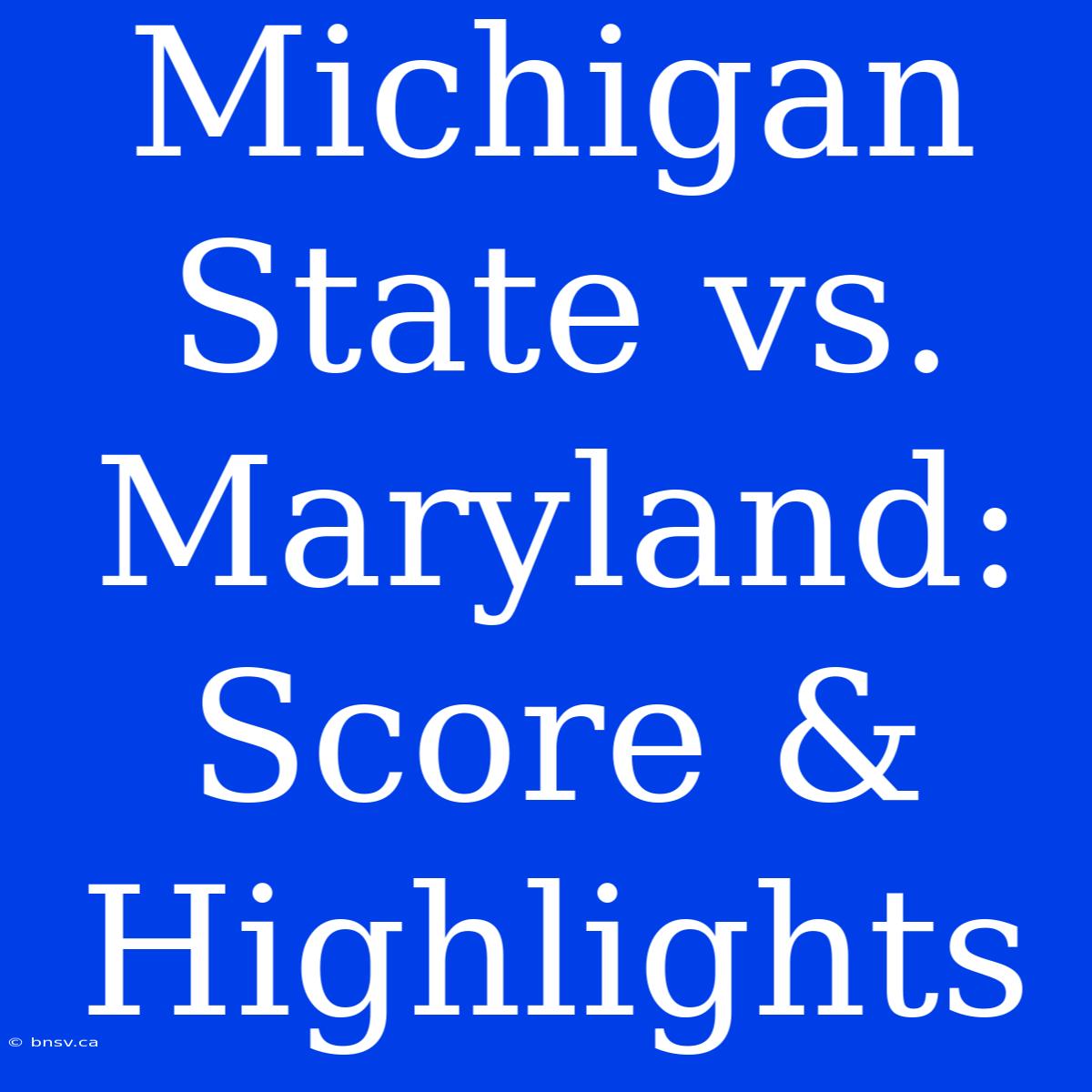 Michigan State Vs. Maryland: Score & Highlights