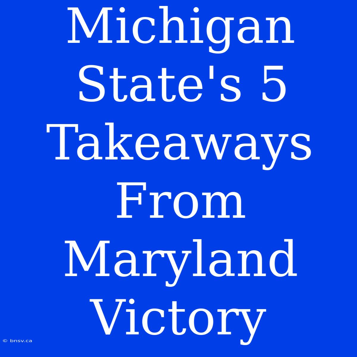 Michigan State's 5 Takeaways From Maryland Victory