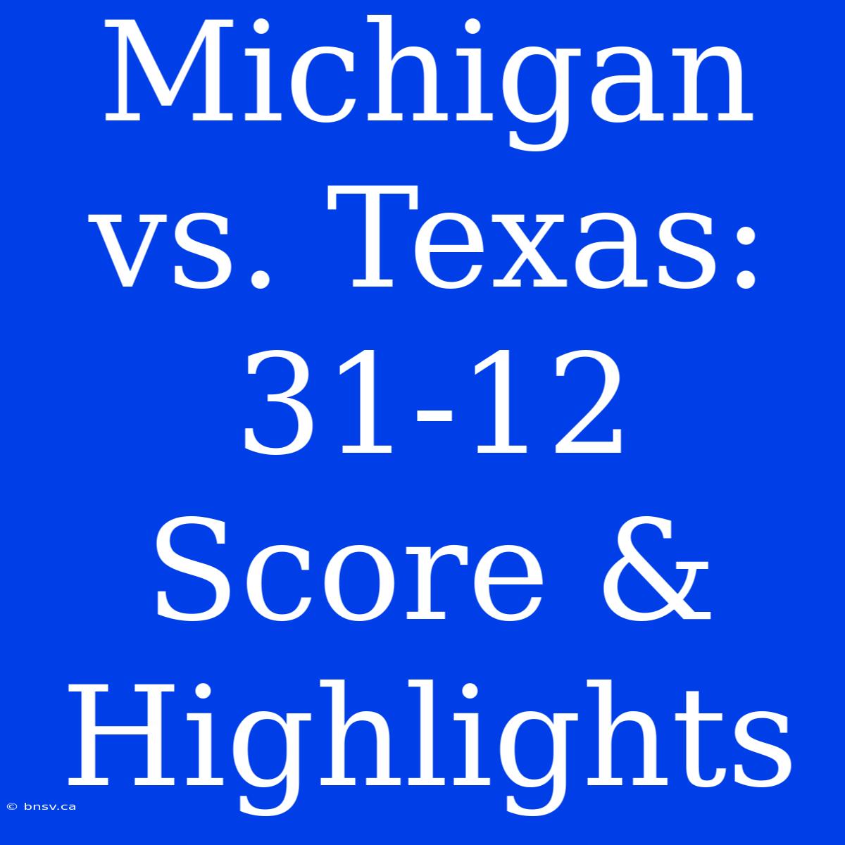 Michigan Vs. Texas: 31-12 Score & Highlights