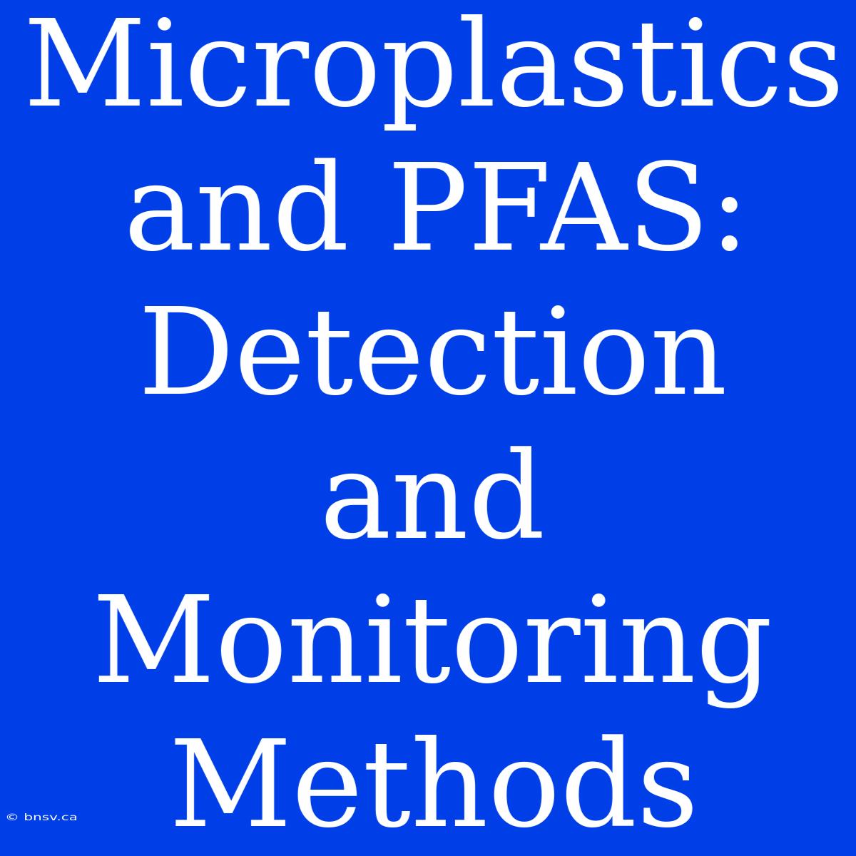 Microplastics And PFAS: Detection And Monitoring Methods