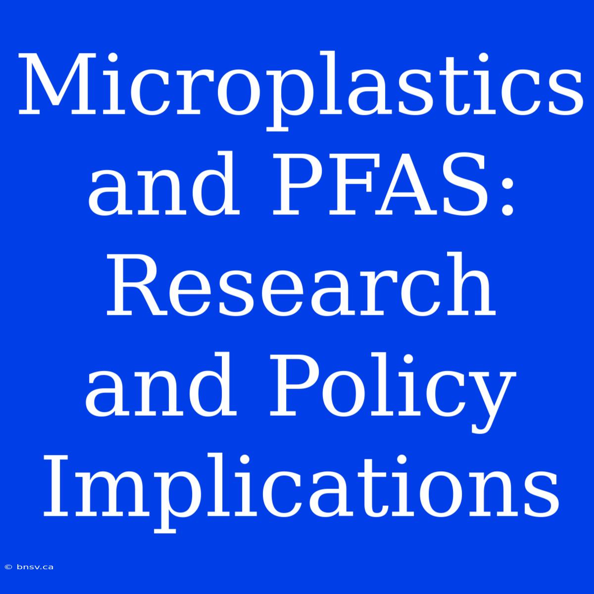 Microplastics And PFAS: Research And Policy Implications