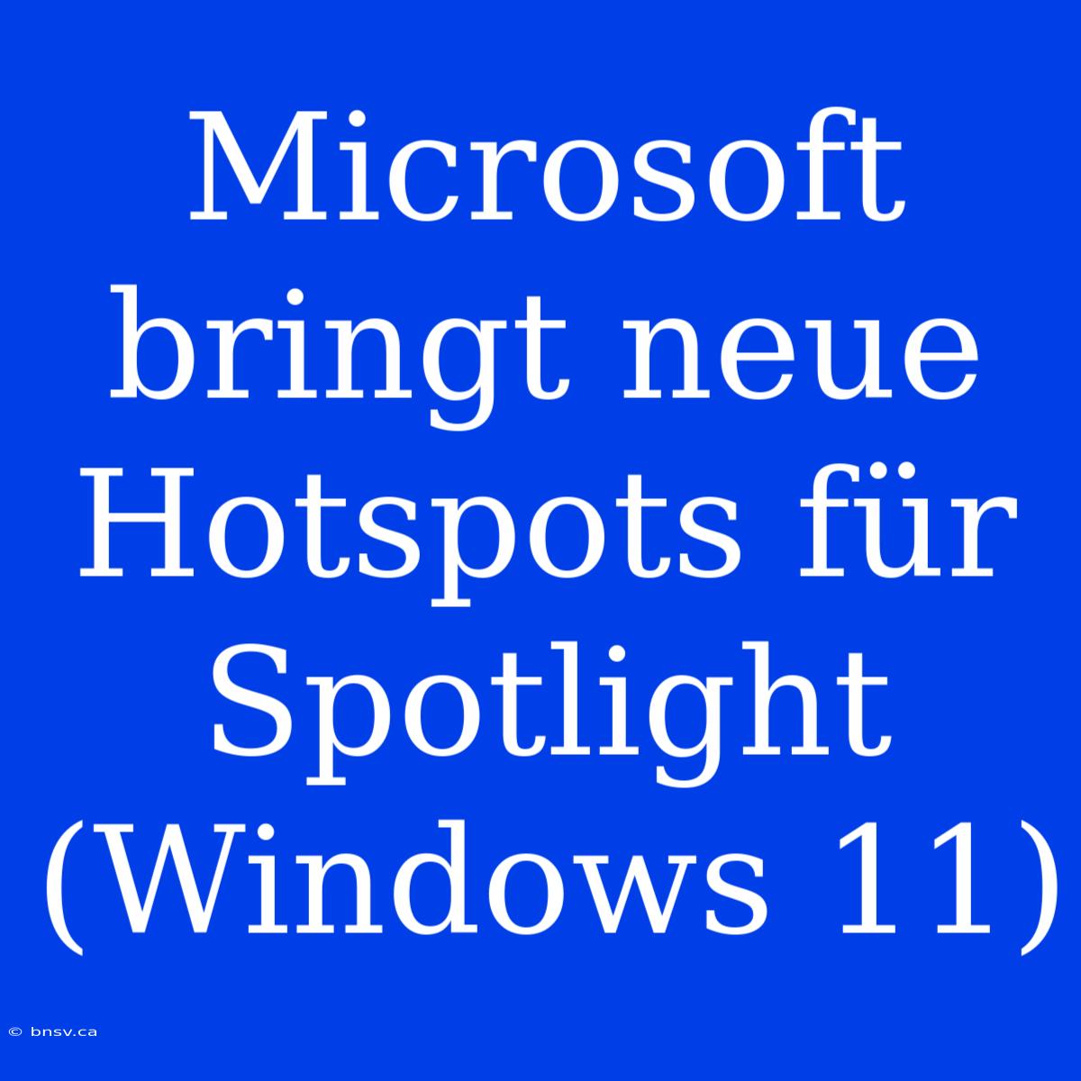 Microsoft Bringt Neue Hotspots Für Spotlight (Windows 11)