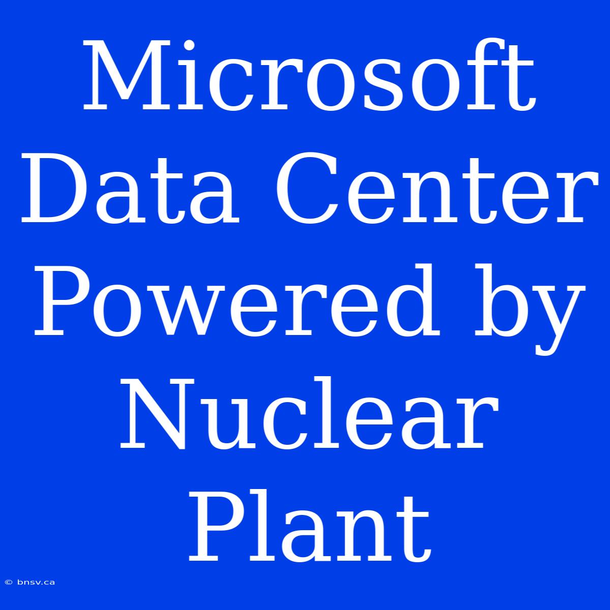 Microsoft Data Center Powered By Nuclear Plant