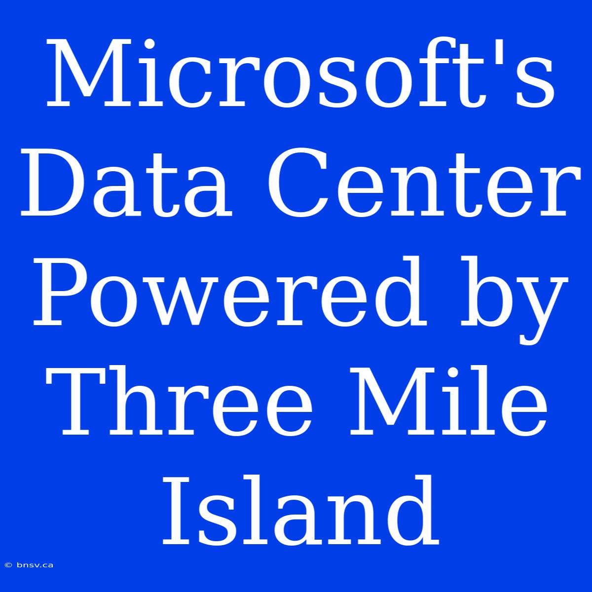 Microsoft's Data Center Powered By Three Mile Island